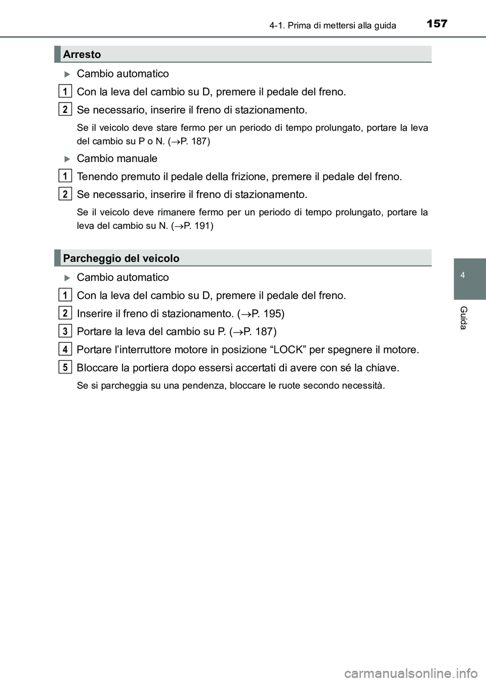 TOYOTA HILUX 2015  Manuale duso (in Italian) 1574-1. Prima di mettersi alla guida
4
Guida
HILUX_OM_OM71216L_(EL)
�XCambio automatico
Con la leva del cambio su D, premere il pedale del freno.
Se necessario, inserire il freno di stazionamento.
Se 