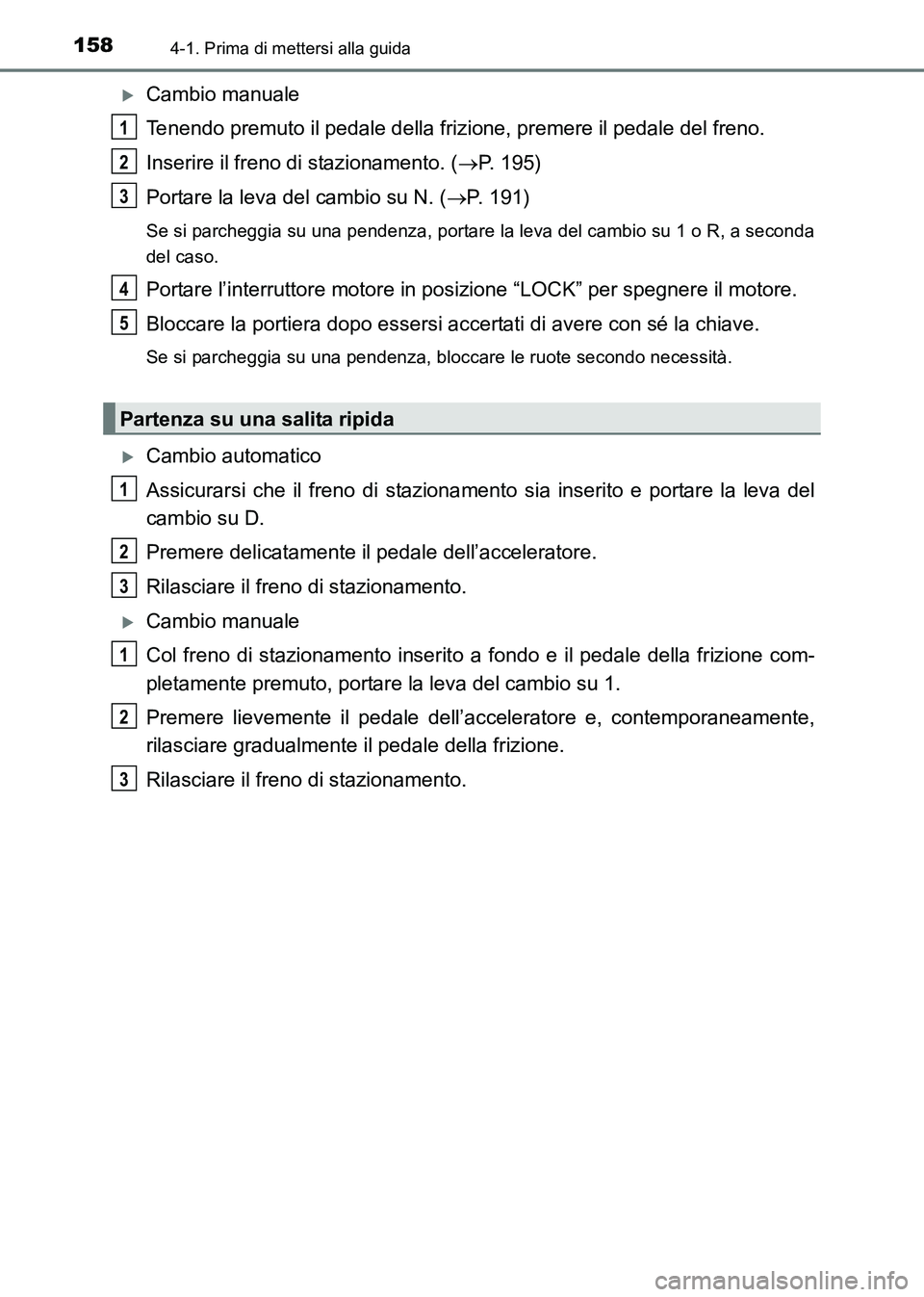 TOYOTA HILUX 2015  Manuale duso (in Italian) 1584-1. Prima di mettersi alla guida
HILUX_OM_OM71216L_(EL)
�XCambio manuale
Tenendo premuto il pedale della frizione, premere il pedale del freno.
Inserire il freno di stazionamento. ( →P. 195)
Por