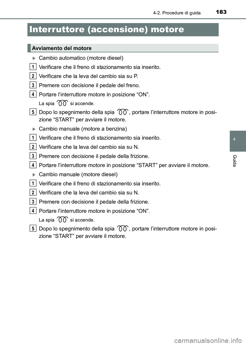 TOYOTA HILUX 2015  Manuale duso (in Italian) 183
4
4-2. Procedure di guida
Guida
HILUX_OM_OM71216L_(EL)
Interruttore (accensione) motore
�XCambio automatico (motore diesel)
Verificare che il freno di stazionamento sia inserito.
Verificare che la