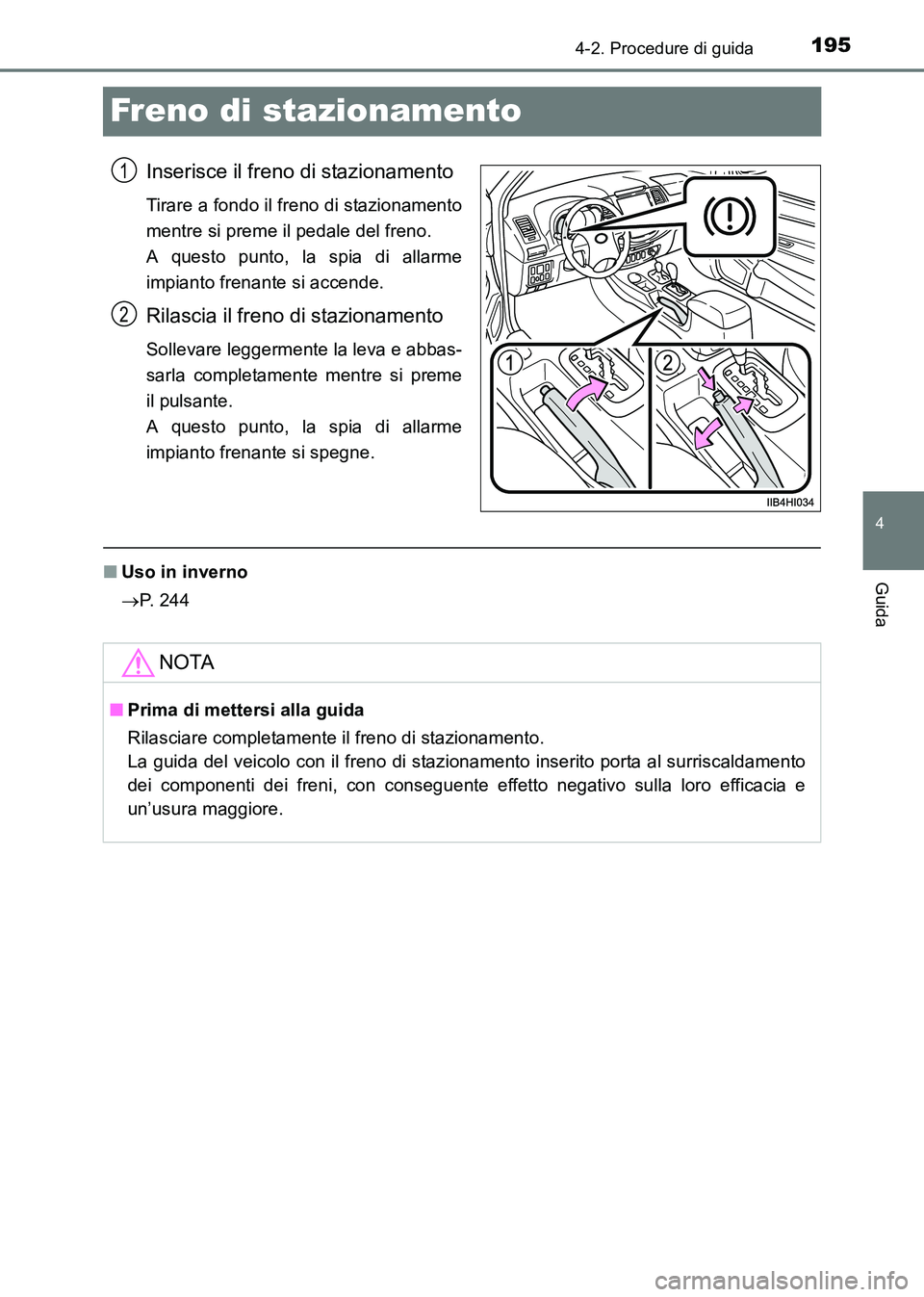 TOYOTA HILUX 2015  Manuale duso (in Italian) 195
4
4-2. Procedure di guida
Guida
HILUX_OM_OM71216L_(EL)
Freno di stazionamento
Inserisce il freno di stazionamento
Tirare a fondo il freno di stazionamento
mentre si preme il pedale del freno. 
A q