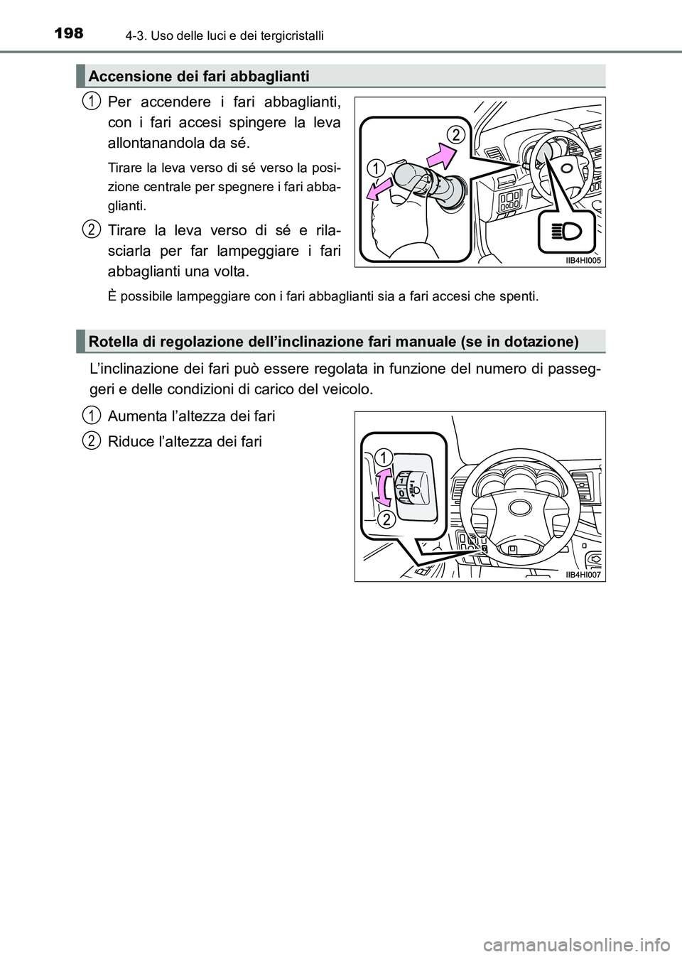 TOYOTA HILUX 2015  Manuale duso (in Italian) 1984-3. Uso delle luci e dei tergicristalli
HILUX_OM_OM71216L_(EL)
Per accendere i fari abbaglianti,
con i fari accesi spingere la leva
allontanandola da sé. 
Tirare la leva verso di sé verso la pos