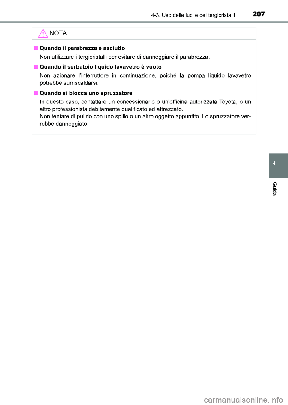 TOYOTA HILUX 2015  Manuale duso (in Italian) 2074-3. Uso delle luci e dei tergicristalli
4
Guida
HILUX_OM_OM71216L_(EL)
NOTA
■Quando il parabrezza è asciutto
Non utilizzare i tergicristalli per evitare di danneggiare il parabrezza.
■ Quando