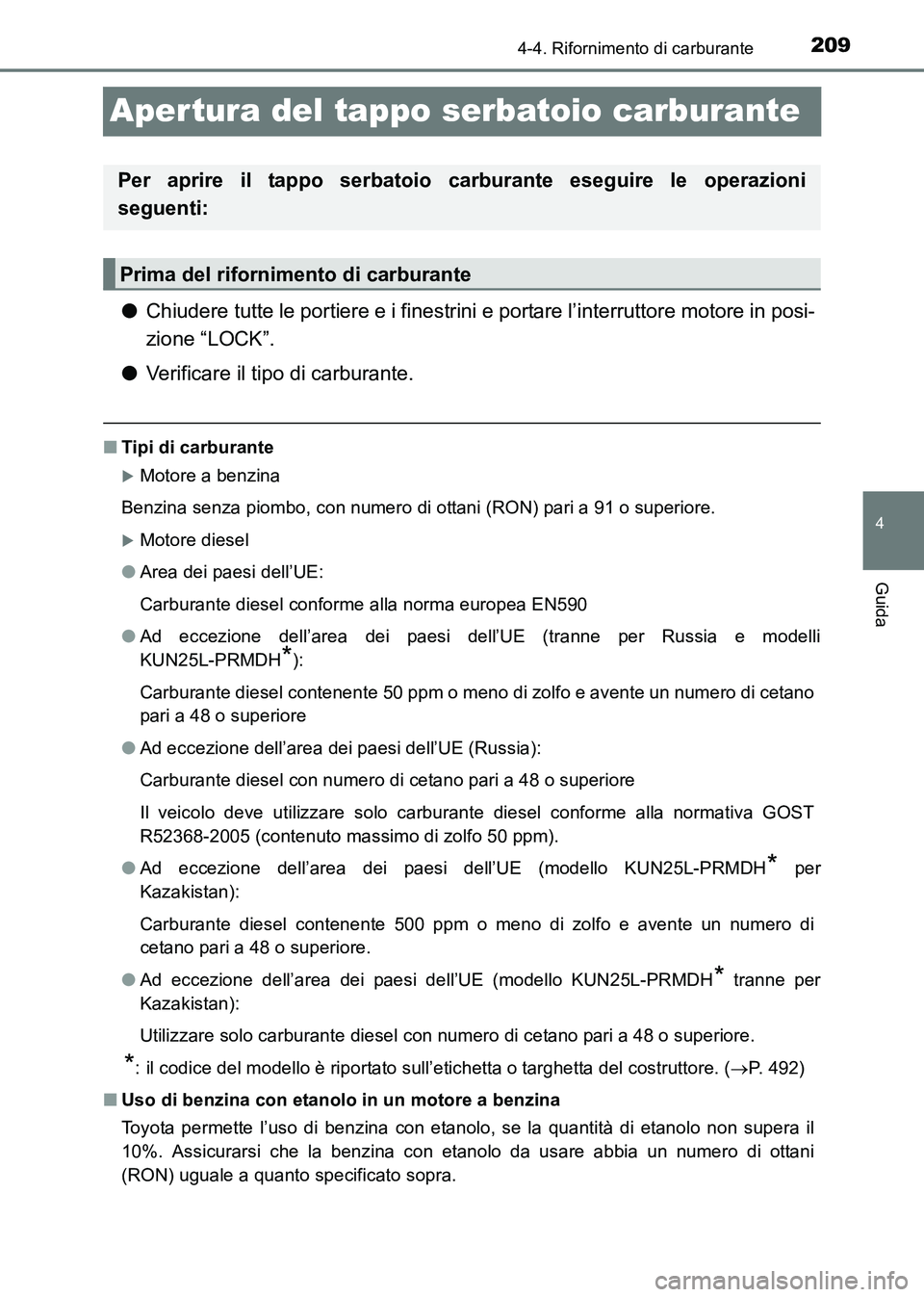 TOYOTA HILUX 2015  Manuale duso (in Italian) 209
4
4-4. Rifornimento di carburante
Guida
HILUX_OM_OM71216L_(EL)
Apertura del tappo serbatoio carburante
●Chiudere tutte le portiere e i finestrini e  portare l’interruttore motore in posi-
zion