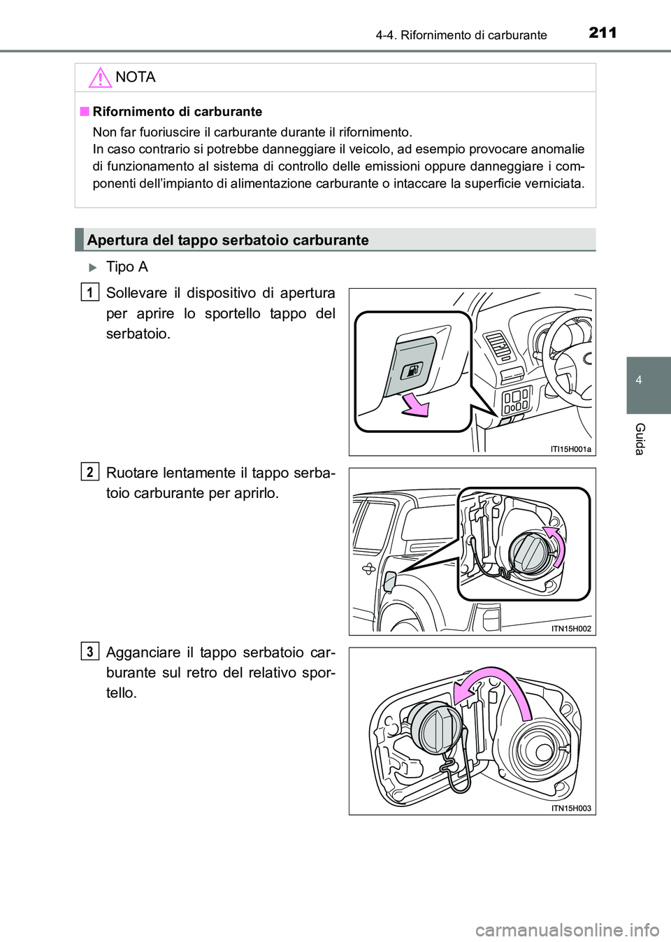 TOYOTA HILUX 2015  Manuale duso (in Italian) 2114-4. Rifornimento di carburante
4
Guida
HILUX_OM_OM71216L_(EL)
�XTipo A
Sollevare il dispositivo di apertura
per aprire lo sportello tappo del
serbatoio.
Ruotare lentamente il tappo serba-
toio car