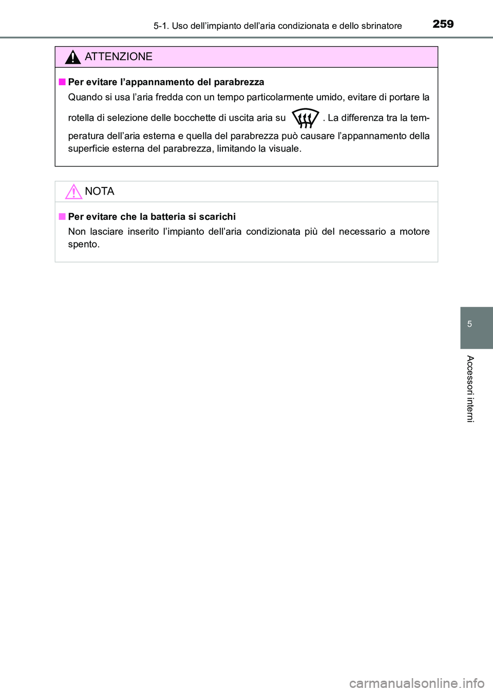TOYOTA HILUX 2015 Manuale duso (in Italian) 2595-1. Uso dell’impianto dell’aria condizionata e dello sbrinatore
5
Accessori interni
HILUX_OM_OM71216L_(EL)
ATTENZIONE
■Per evitare l’appannamento del parabrezza
Quando si usa l’aria fred TOYOTA HILUX 2015 Manuale duso (in Italian) 2595-1. Uso dell’impianto dell’aria condizionata e dello sbrinatore
5
Accessori interni
HILUX_OM_OM71216L_(EL)
ATTENZIONE
■Per evitare l’appannamento del parabrezza
Quando si usa l’aria fred