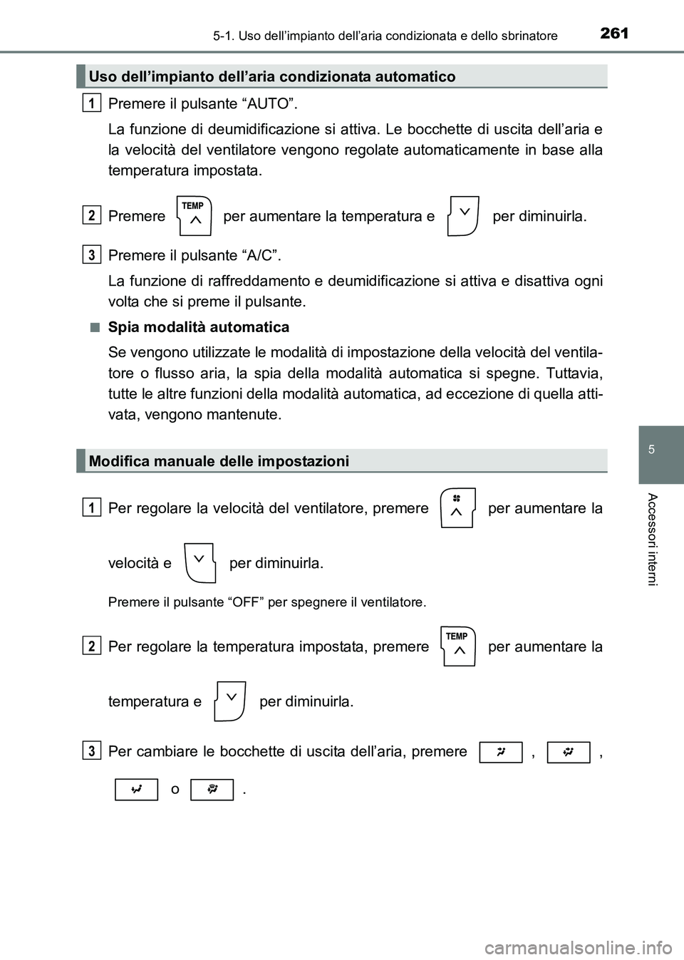 TOYOTA HILUX 2015 Manuale duso (in Italian) 2615-1. Uso dell’impianto dell’aria condizionata e dello sbrinatore
5
Accessori interni
HILUX_OM_OM71216L_(EL)
Premere il pulsante “AUTO”.
La funzione di deumidificazione si attiva. Le bocchet TOYOTA HILUX 2015 Manuale duso (in Italian) 2615-1. Uso dell’impianto dell’aria condizionata e dello sbrinatore
5
Accessori interni
HILUX_OM_OM71216L_(EL)
Premere il pulsante “AUTO”.
La funzione di deumidificazione si attiva. Le bocchet