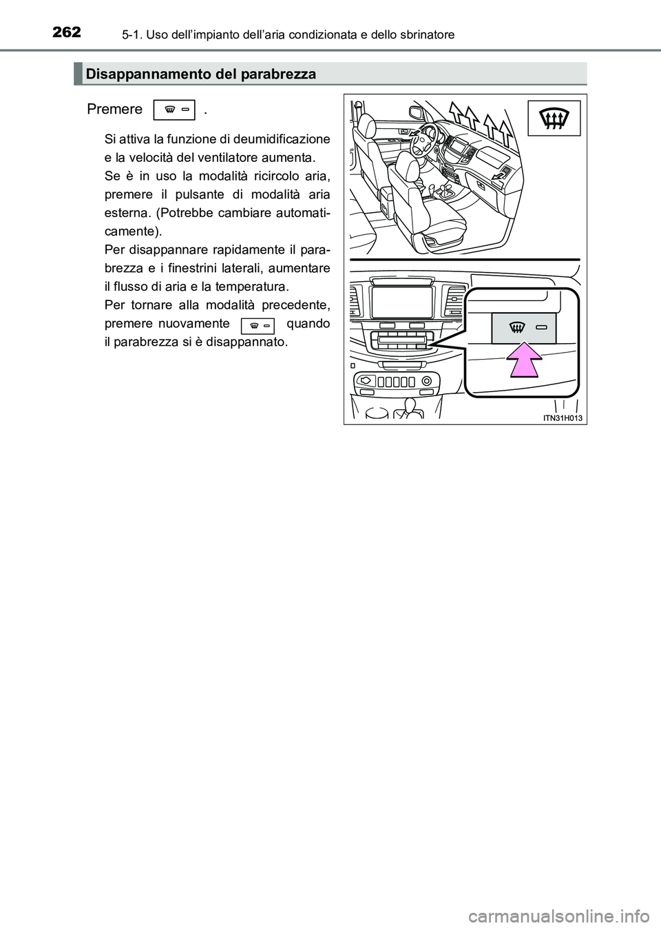 TOYOTA HILUX 2015 Manuale duso (in Italian) 2625-1. Uso dell’impianto dell’aria condizionata e dello sbrinatore
HILUX_OM_OM71216L_(EL)
Premere .
Si attiva la funzione di deumidificazione
e la velocità del ventilatore aumenta.
Se è in uso TOYOTA HILUX 2015 Manuale duso (in Italian) 2625-1. Uso dell’impianto dell’aria condizionata e dello sbrinatore
HILUX_OM_OM71216L_(EL)
Premere .
Si attiva la funzione di deumidificazione
e la velocità del ventilatore aumenta.
Se è in uso