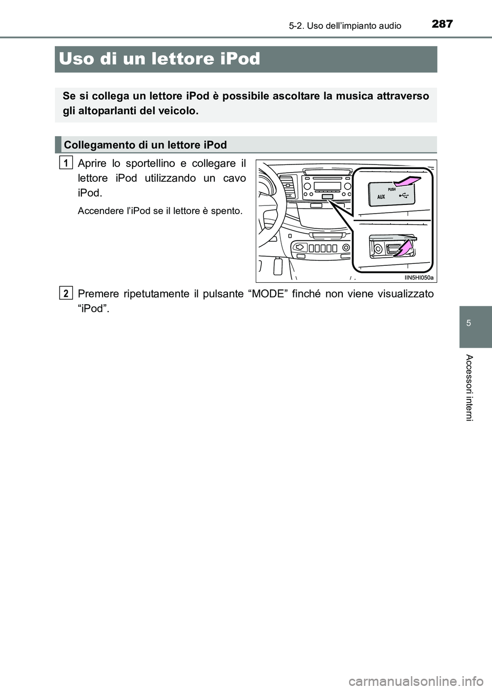 TOYOTA HILUX 2015 Manuale duso (in Italian) 287
5
5-2. Uso dell’impianto audio
Accessori interni
HILUX_OM_OM71216L_(EL)
Uso di un lettore iPod
Aprire lo sportellino e collegare il
lettore iPod utilizzando un cavo
iPod.
Accendere l’iPod se i TOYOTA HILUX 2015 Manuale duso (in Italian) 287
5
5-2. Uso dell’impianto audio
Accessori interni
HILUX_OM_OM71216L_(EL)
Uso di un lettore iPod
Aprire lo sportellino e collegare il
lettore iPod utilizzando un cavo
iPod.
Accendere l’iPod se i