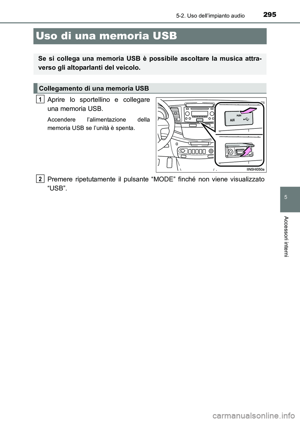 TOYOTA HILUX 2015 Manuale duso (in Italian) 295
5
5-2. Uso dell’impianto audio
Accessori interni
HILUX_OM_OM71216L_(EL)
Uso di una memoria USB
Aprire lo sportellino e collegare
una memoria USB.
Accendere l’alimentazione della
memoria USB se TOYOTA HILUX 2015 Manuale duso (in Italian) 295
5
5-2. Uso dell’impianto audio
Accessori interni
HILUX_OM_OM71216L_(EL)
Uso di una memoria USB
Aprire lo sportellino e collegare
una memoria USB.
Accendere l’alimentazione della
memoria USB se