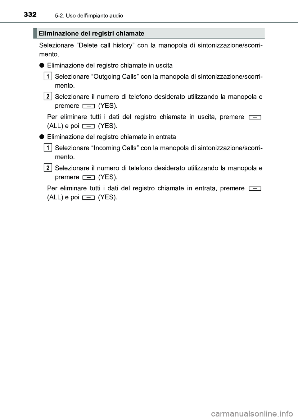 TOYOTA HILUX 2015  Manuale duso (in Italian) 3325-2. Uso dell’impianto audio
HILUX_OM_OM71216L_(EL)
Selezionare “Delete call history” con la manopola di sintonizzazione/scorri-
mento.
●Eliminazione del registro chiamate in uscita
Selezio
