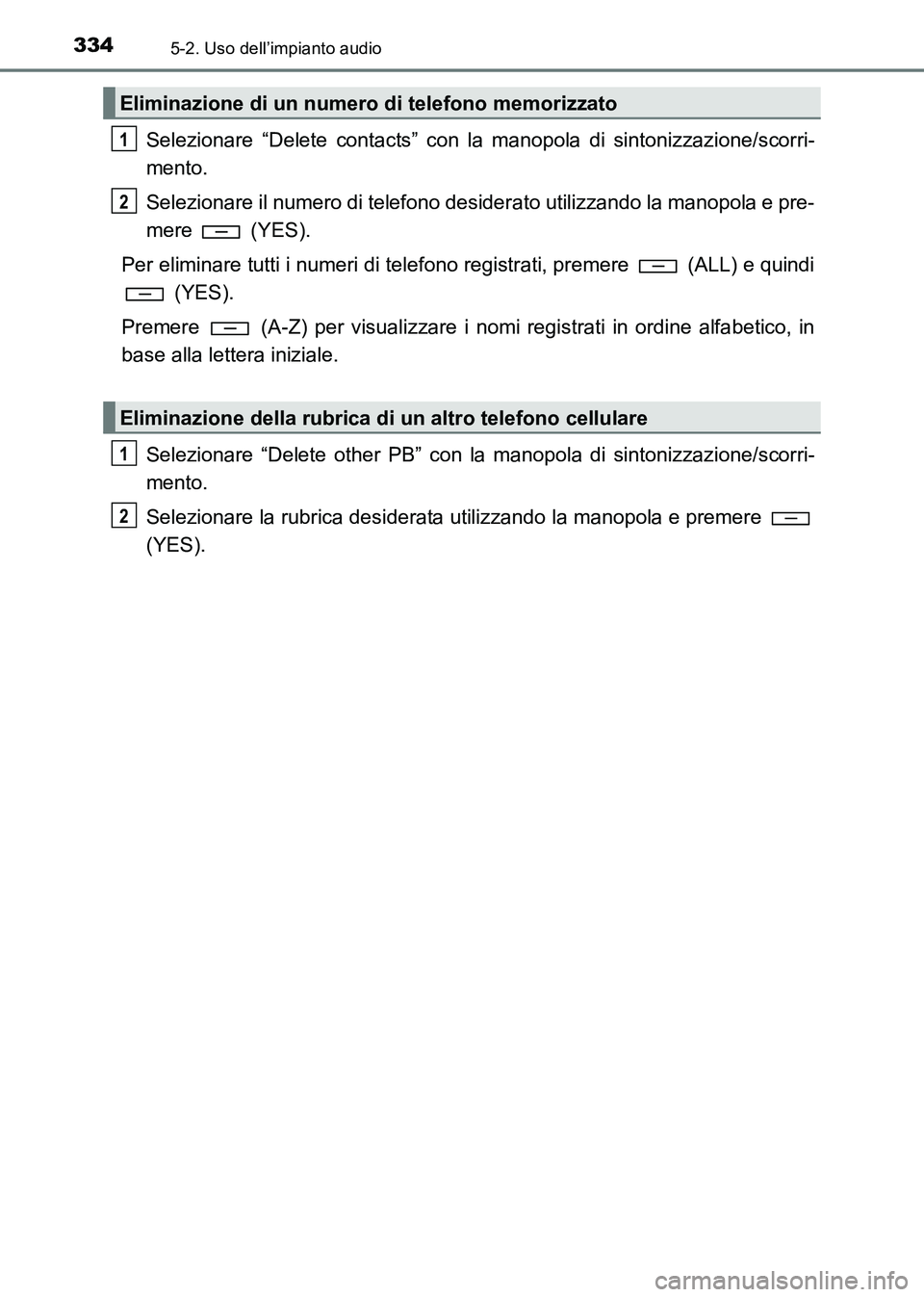 TOYOTA HILUX 2015  Manuale duso (in Italian) 3345-2. Uso dell’impianto audio
HILUX_OM_OM71216L_(EL)
Selezionare “Delete contacts” con la manopola di sintonizzazione/scorri-
mento.
Selezionare il numero di telefono desiderato utilizzando la