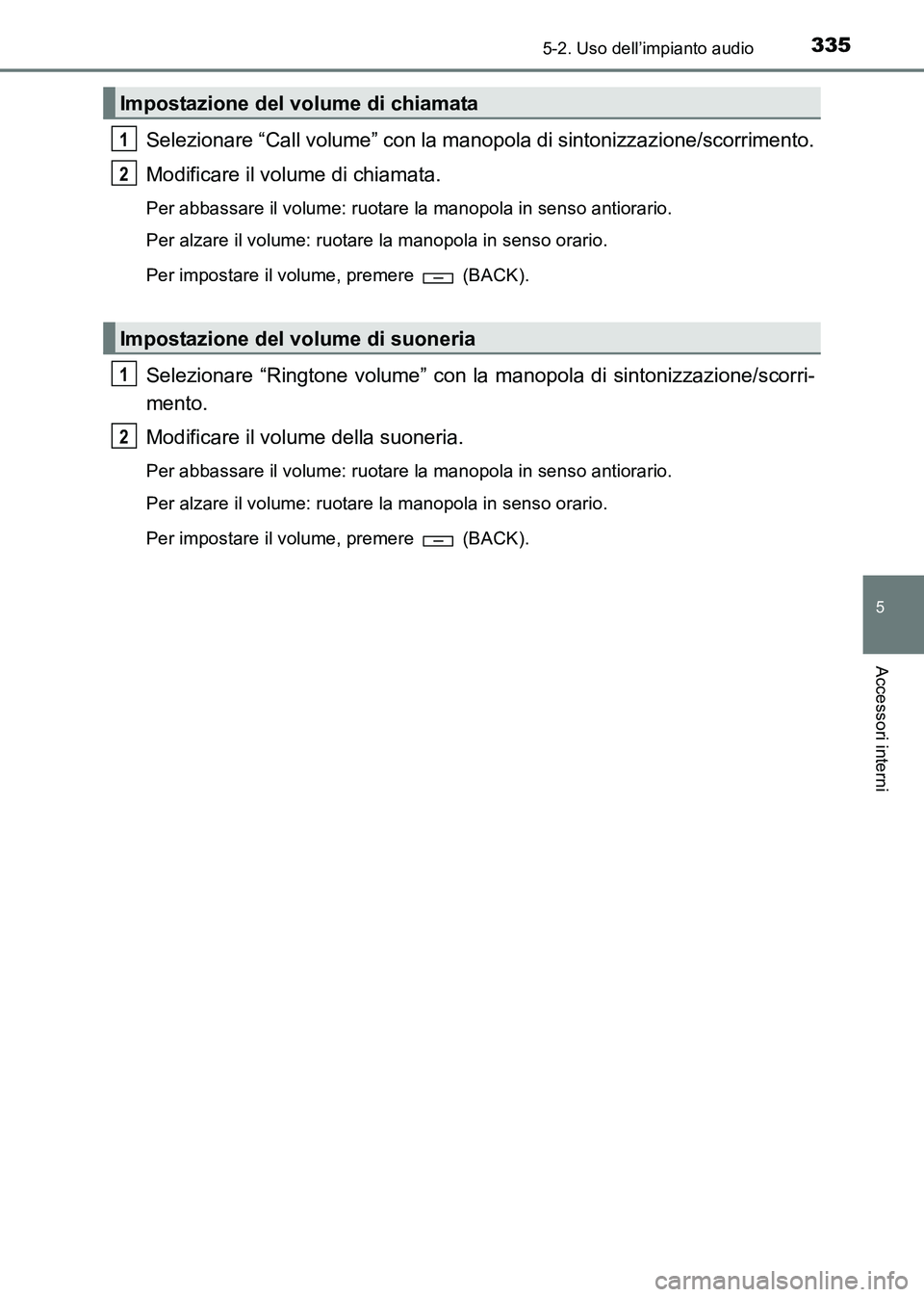 TOYOTA HILUX 2015  Manuale duso (in Italian) 3355-2. Uso dell’impianto audio
5
Accessori interni
HILUX_OM_OM71216L_(EL)
Selezionare “Call volume” con la manopola di sintonizzazione/scorrimento.
Modificare il volume di chiamata.
Per abbassa