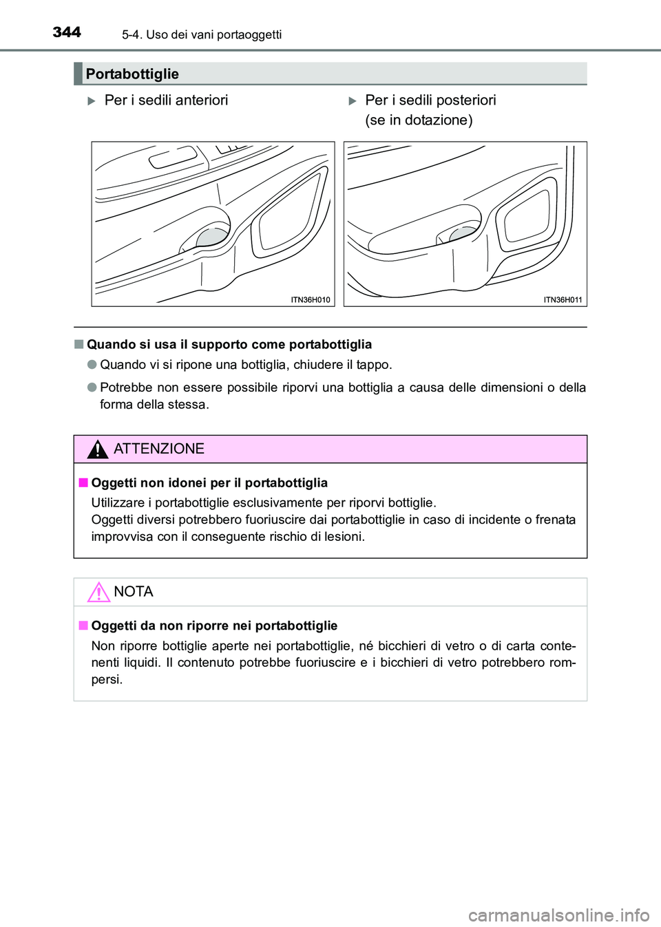 TOYOTA HILUX 2015  Manuale duso (in Italian) 344
HILUX_OM_OM71216L_(EL)
5-4. Uso dei vani portaoggetti
■Quando si usa il supporto come portabottiglia
●Quando vi si ripone una bottiglia, chiudere il tappo.
● Potrebbe non essere possibile ri