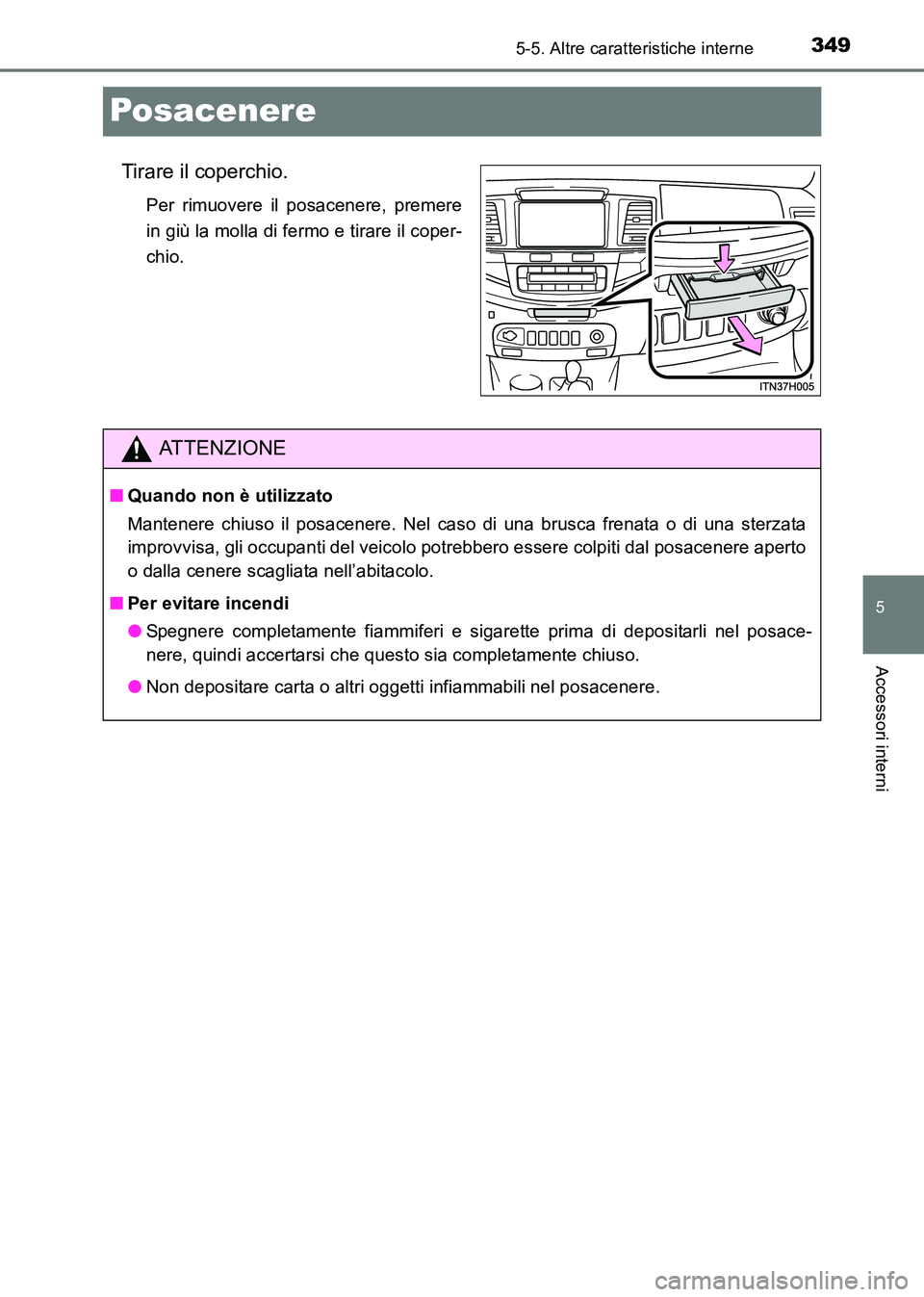 TOYOTA HILUX 2015  Manuale duso (in Italian) 349
5
5-5. Altre caratteristiche interne
Accessori interni
HILUX_OM_OM71216L_(EL)
Posacenere
Tirare il coperchio.
Per rimuovere il posacenere, premere
in giù la molla di fermo e tirare il coper-
chio