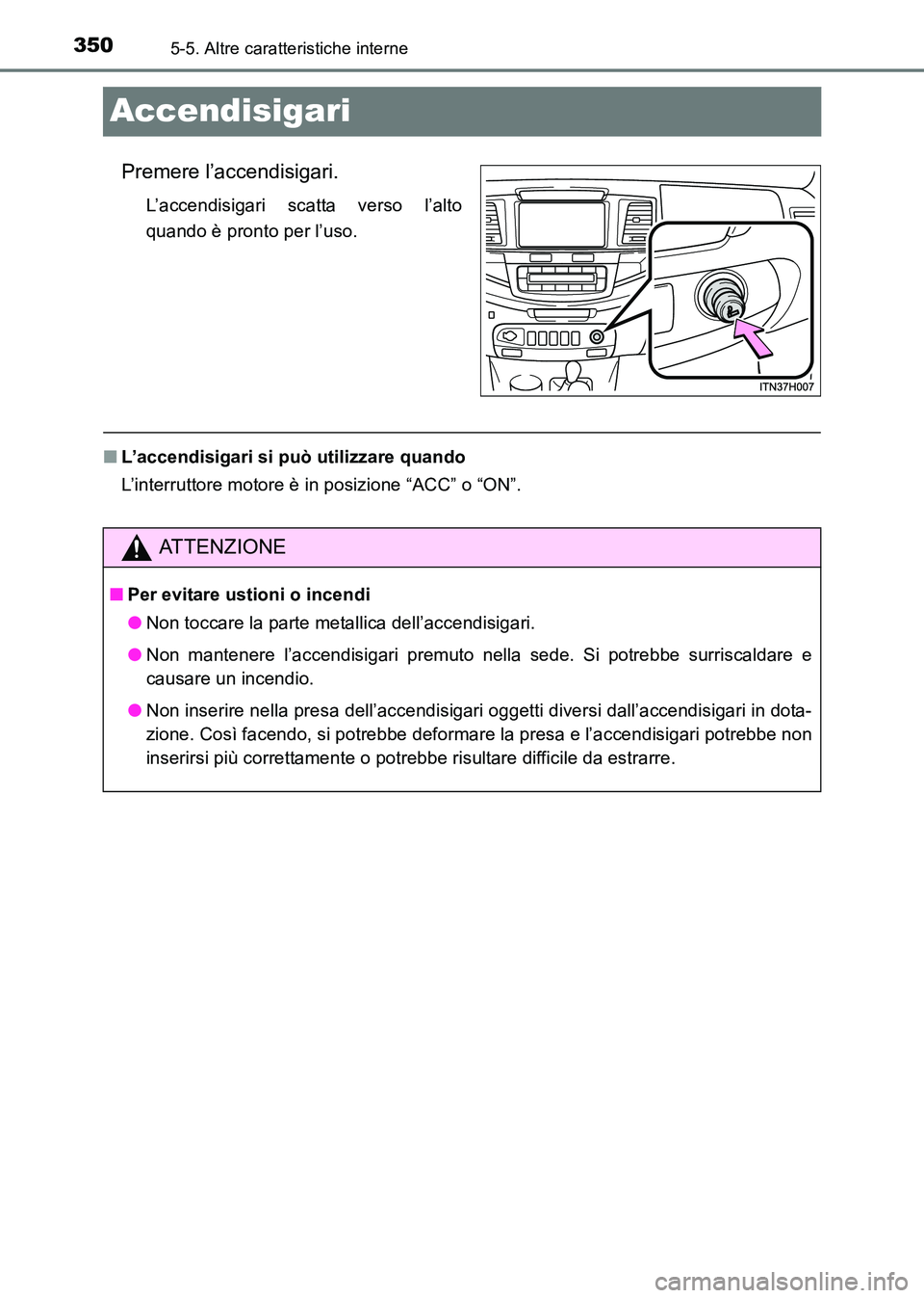 TOYOTA HILUX 2015  Manuale duso (in Italian) 3505-5. Altre caratteristiche interne
HILUX_OM_OM71216L_(EL)
Accendisigari
Premere l’accendisigari.
L’accendisigari scatta verso l’alto
quando è pronto per l’uso.
■L’accendisigari si può