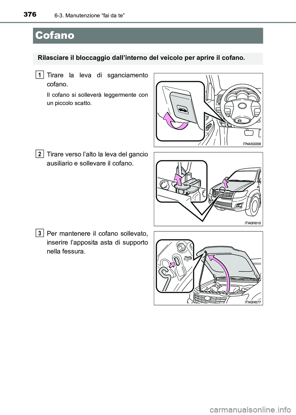 TOYOTA HILUX 2015  Manuale duso (in Italian) 3766-3. Manutenzione “fai da te”
HILUX_OM_OM71216L_(EL)
Cofano
Tirare la leva di sganciamento
cofano.
Il cofano si solleverà leggermente con
un piccolo scatto.
Tirare verso l’alto la leva del g