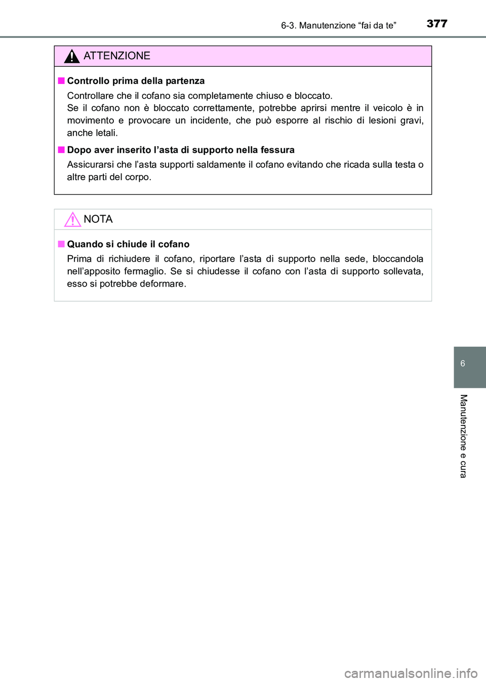 TOYOTA HILUX 2015  Manuale duso (in Italian) 3776-3. Manutenzione “fai da te”
6
Manutenzione e cura
HILUX_OM_OM71216L_(EL)
ATTENZIONE
■Controllo prima della partenza
Controllare che il cofano sia completamente chiuso e bloccato. 
Se il cof