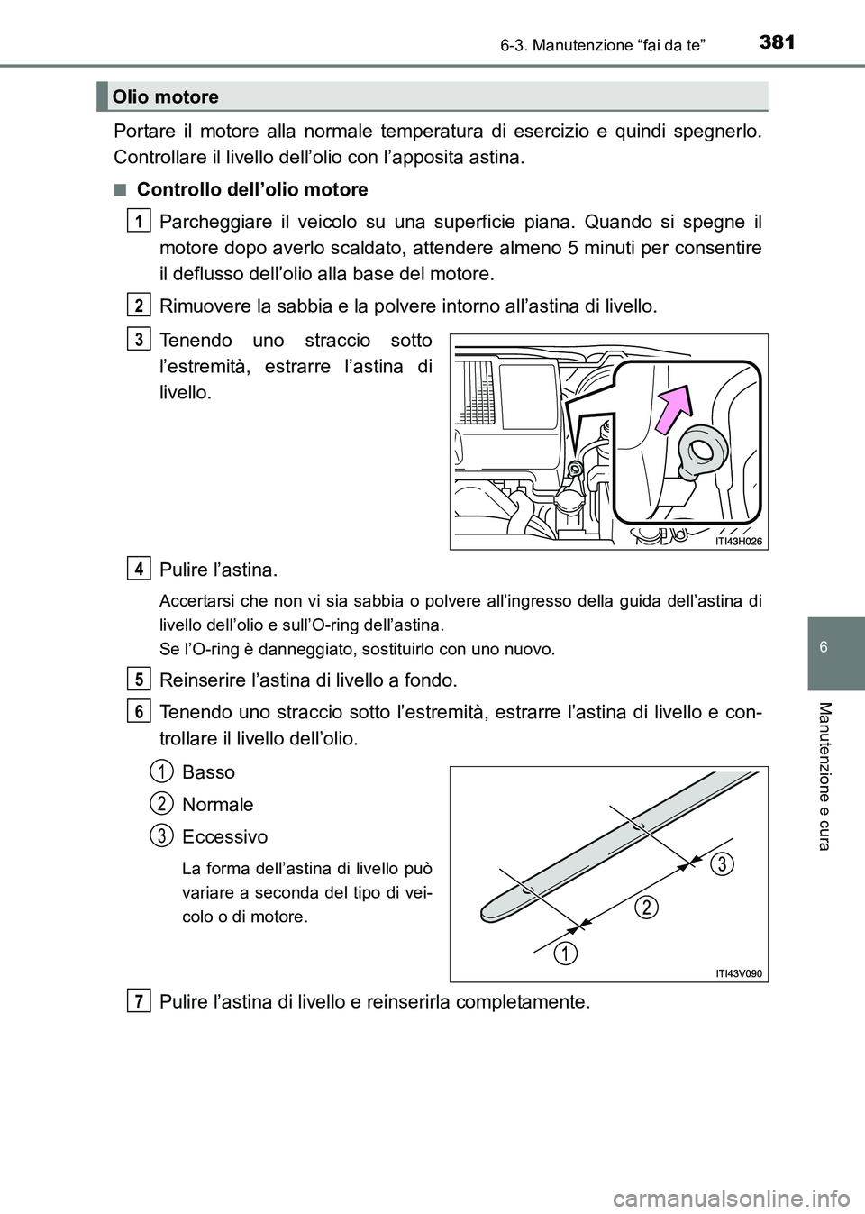 TOYOTA HILUX 2015 Manuale duso (in Italian) 3816-3. Manutenzione “fai da te”
6
Manutenzione e cura
HILUX_OM_OM71216L_(EL)
Portare il motore alla normale temperatura di esercizio e quindi spegnerlo.
Controllare il livello dell’olio con l TOYOTA HILUX 2015 Manuale duso (in Italian) 3816-3. Manutenzione “fai da te”
6
Manutenzione e cura
HILUX_OM_OM71216L_(EL)
Portare il motore alla normale temperatura di esercizio e quindi spegnerlo.
Controllare il livello dell’olio con l