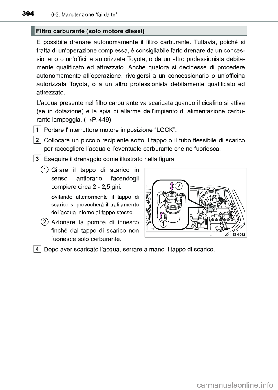 TOYOTA HILUX 2015  Manuale duso (in Italian) 3946-3. Manutenzione “fai da te”
HILUX_OM_OM71216L_(EL)
È possibile drenare autonomamente il filtro carburante. Tuttavia, poiché si
tratta di un’operazione complessa, è consigliabile farlo dr