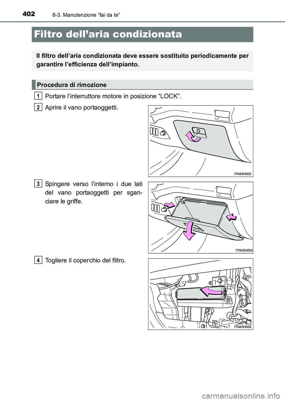 TOYOTA HILUX 2015  Manuale duso (in Italian) 4026-3. Manutenzione “fai da te”
HILUX_OM_OM71216L_(EL)
Filtro dell’aria condizionata
Portare l’interruttore motore in posizione “LOCK”.
Aprire il vano portaoggetti.
Spingere verso l’int