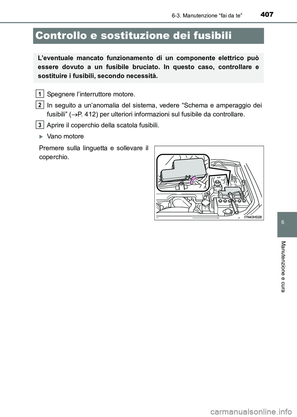 TOYOTA HILUX 2015  Manuale duso (in Italian) 407
6
6-3. Manutenzione “fai da te”
Manutenzione e cura
HILUX_OM_OM71216L_(EL)
Controllo e sostituzione dei fusibili
Spegnere l’interruttore motore.
In seguito a un’anomalia del sistema, veder