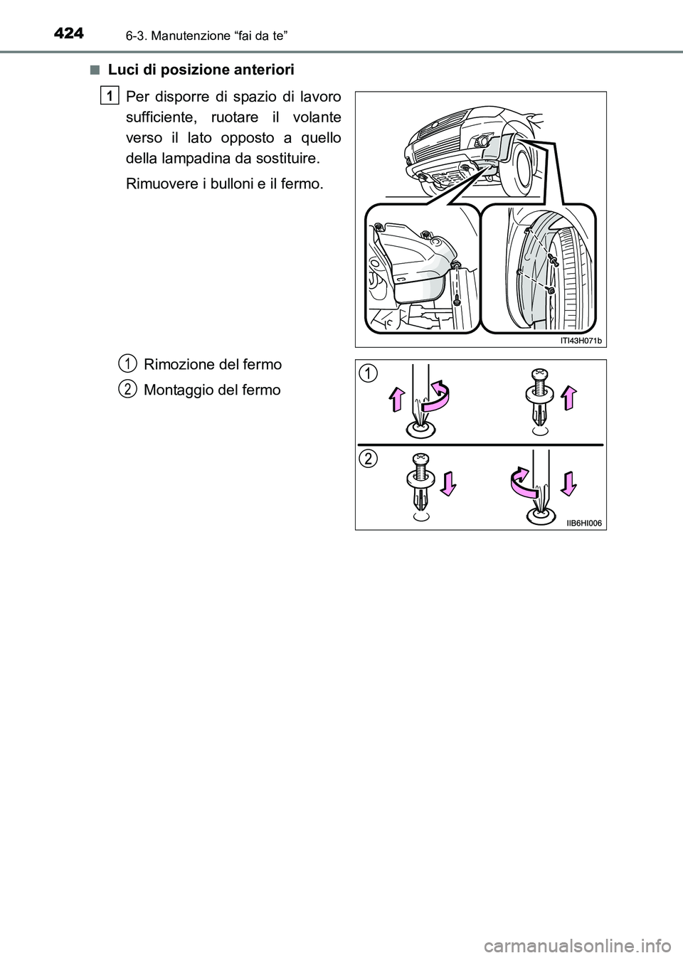 TOYOTA HILUX 2015  Manuale duso (in Italian) 4246-3. Manutenzione “fai da te”
HILUX_OM_OM71216L_(EL)■
Luci di posizione anteriori
Per disporre di spazio di lavoro
sufficiente, ruotare il volante
verso il lato opposto a quello
della lampadi