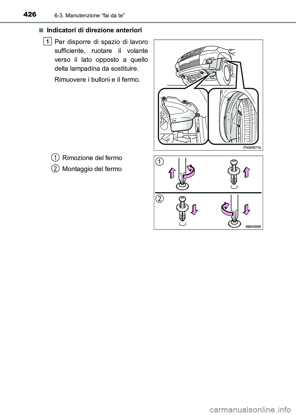 TOYOTA HILUX 2015  Manuale duso (in Italian) 4266-3. Manutenzione “fai da te”
HILUX_OM_OM71216L_(EL)■
Indicatori di direzione anteriori
Per disporre di spazio di lavoro
sufficiente, ruotare il volante
verso il lato opposto a quello
della l