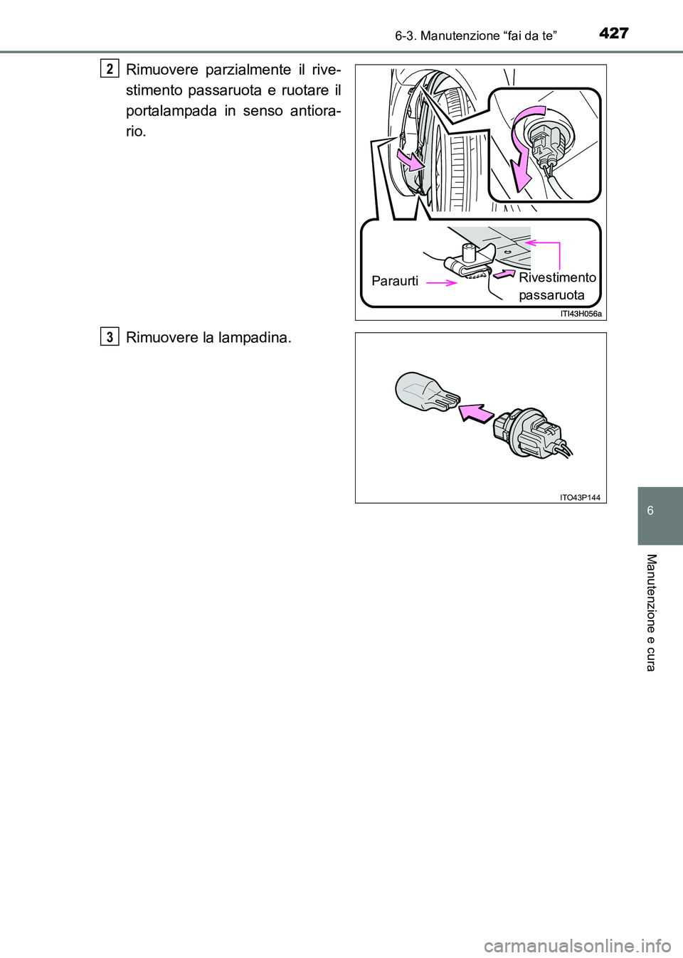 TOYOTA HILUX 2015  Manuale duso (in Italian) 4276-3. Manutenzione “fai da te”
6
Manutenzione e cura
HILUX_OM_OM71216L_(EL)
Rimuovere parzialmente il rive-
stimento passaruota e ruotare il
portalampada in senso antiora-
rio.
Rimuovere la lamp