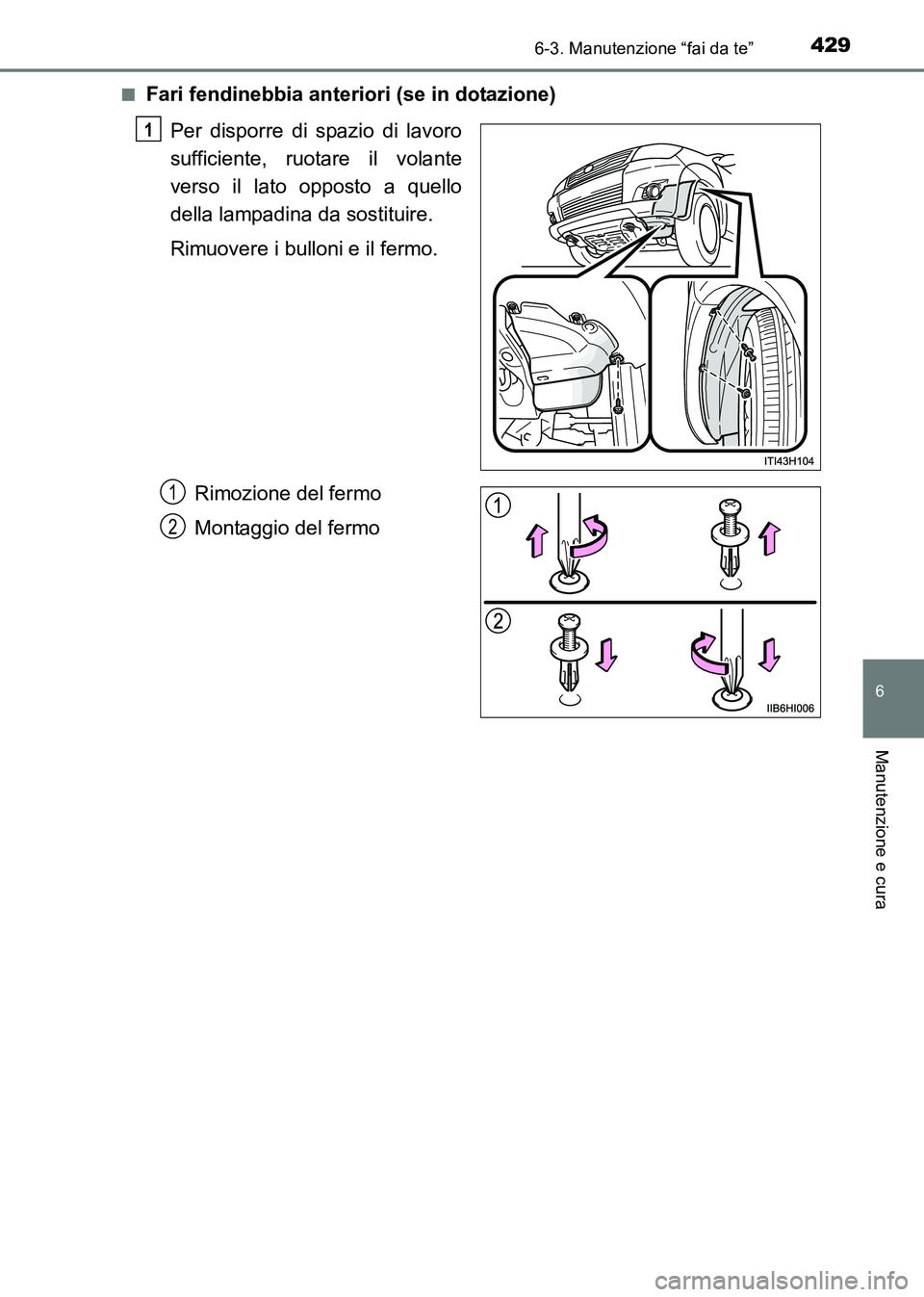 TOYOTA HILUX 2015  Manuale duso (in Italian) 4296-3. Manutenzione “fai da te”
6
Manutenzione e cura
HILUX_OM_OM71216L_(EL)■
Fari fendinebbia anteriori (se in dotazione)
Per disporre di spazio di lavoro
sufficiente, ruotare il volante
verso