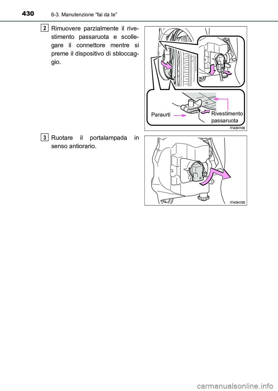 TOYOTA HILUX 2015  Manuale duso (in Italian) 4306-3. Manutenzione “fai da te”
HILUX_OM_OM71216L_(EL)
Rimuovere parzialmente il rive-
stimento passaruota e scolle-
gare il connettore mentre si
preme il dispositivo di sbloccag-
gio.
Ruotare il