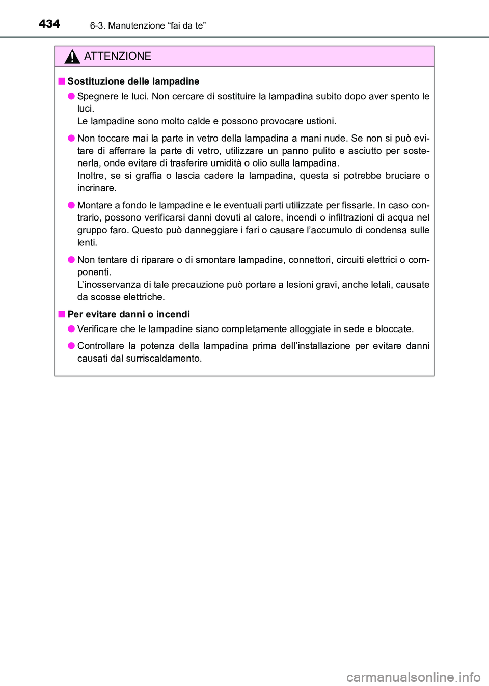 TOYOTA HILUX 2015 Manuale duso (in Italian) 4346-3. Manutenzione “fai da te”
HILUX_OM_OM71216L_(EL)
ATTENZIONE
■Sostituzione delle lampadine
●Spegnere le luci. Non cercare di sostituire la lampadina subito dopo aver spento le
luci.
Le TOYOTA HILUX 2015 Manuale duso (in Italian) 4346-3. Manutenzione “fai da te”
HILUX_OM_OM71216L_(EL)
ATTENZIONE
■Sostituzione delle lampadine
●Spegnere le luci. Non cercare di sostituire la lampadina subito dopo aver spento le
luci.
Le
