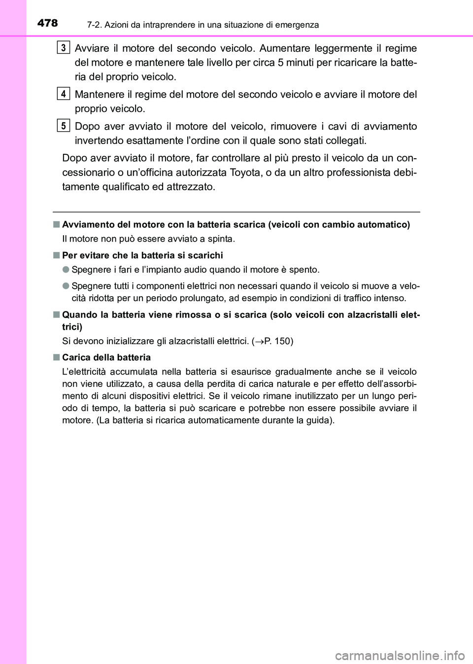TOYOTA HILUX 2015  Manuale duso (in Italian) 4787-2. Azioni da intraprendere in una situazione di emergenza
HILUX_OM_OM71216L_(EL)
Avviare il motore del secondo veicolo. Aumentare leggermente il regime
del motore e mantenere tale livello per cir