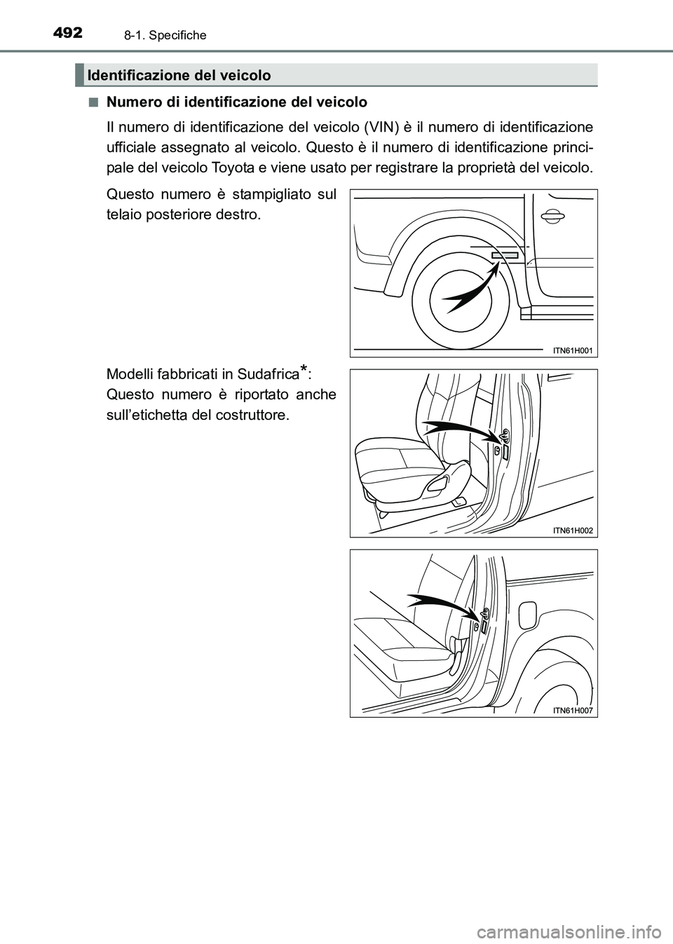 TOYOTA HILUX 2015  Manuale duso (in Italian) 4928-1. Specifiche
HILUX_OM_OM71216L_(EL)■
Numero di identificazione del veicolo
Il numero di identificazione del veicol
o (VIN) è il numero di identificazione
ufficiale assegnato al veicolo. Quest