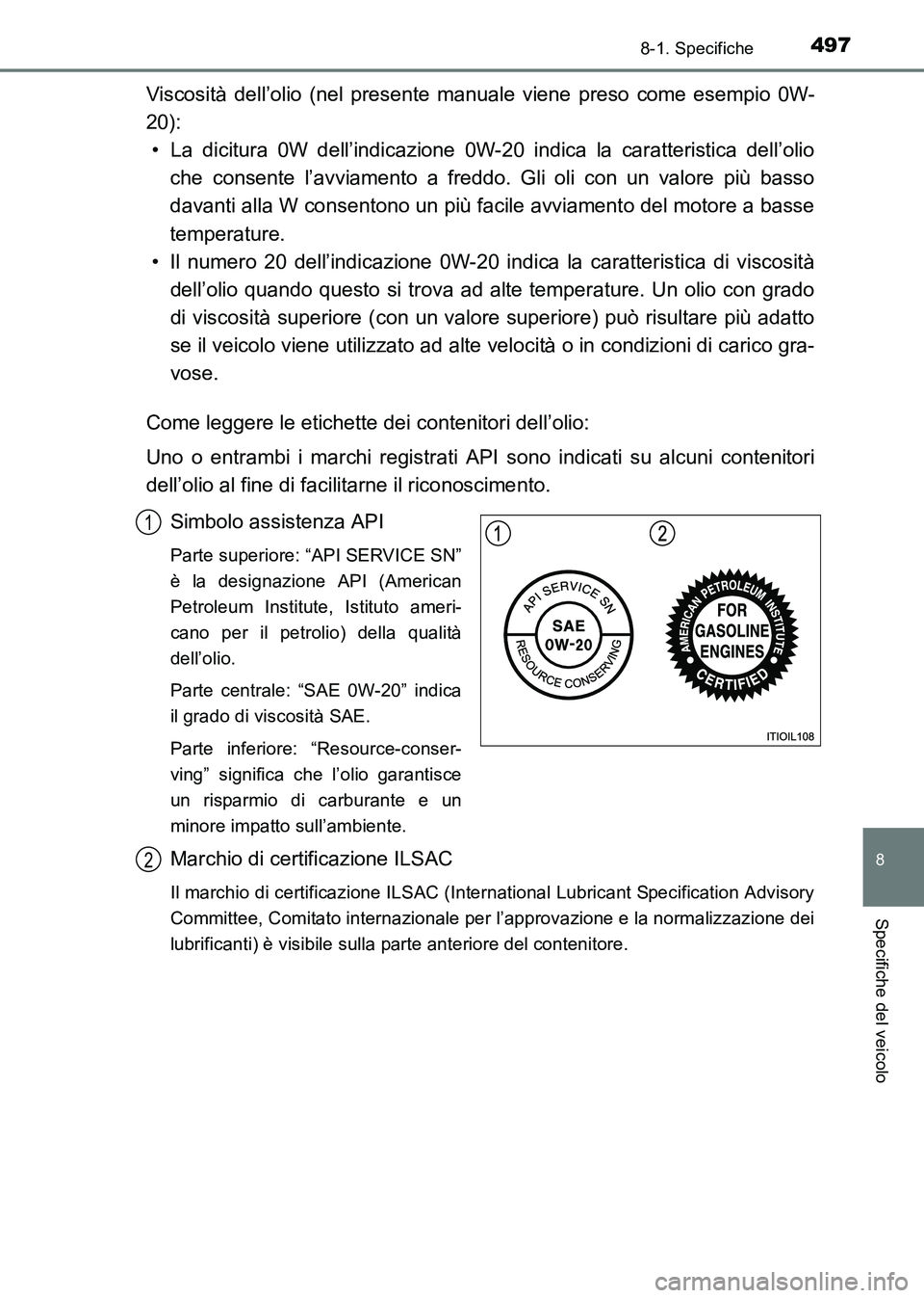TOYOTA HILUX 2015  Manuale duso (in Italian) 497
8
8-1. Specifiche
Specifiche del veicolo
HILUX_OM_OM71216L_(EL)
Viscosità dell’olio (nel presente manuale viene preso come esempio 0W-
20):• La dicitura 0W dell’indicazione 0W-20 indica la 