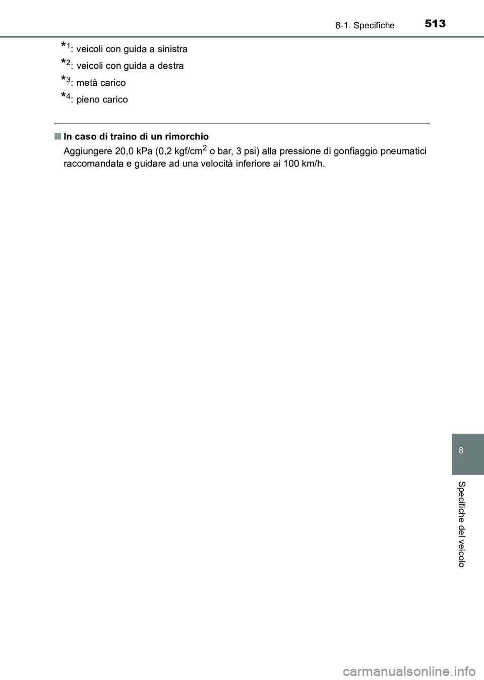 TOYOTA HILUX 2015  Manuale duso (in Italian) 513
8
8-1. Specifiche
Specifiche del veicolo
HILUX_OM_OM71216L_(EL)
*1: veicoli con guida a sinistra 
*2: veicoli con guida a destra 
*3: metà carico 
*4: pieno carico
■In caso di traino di un rimo
