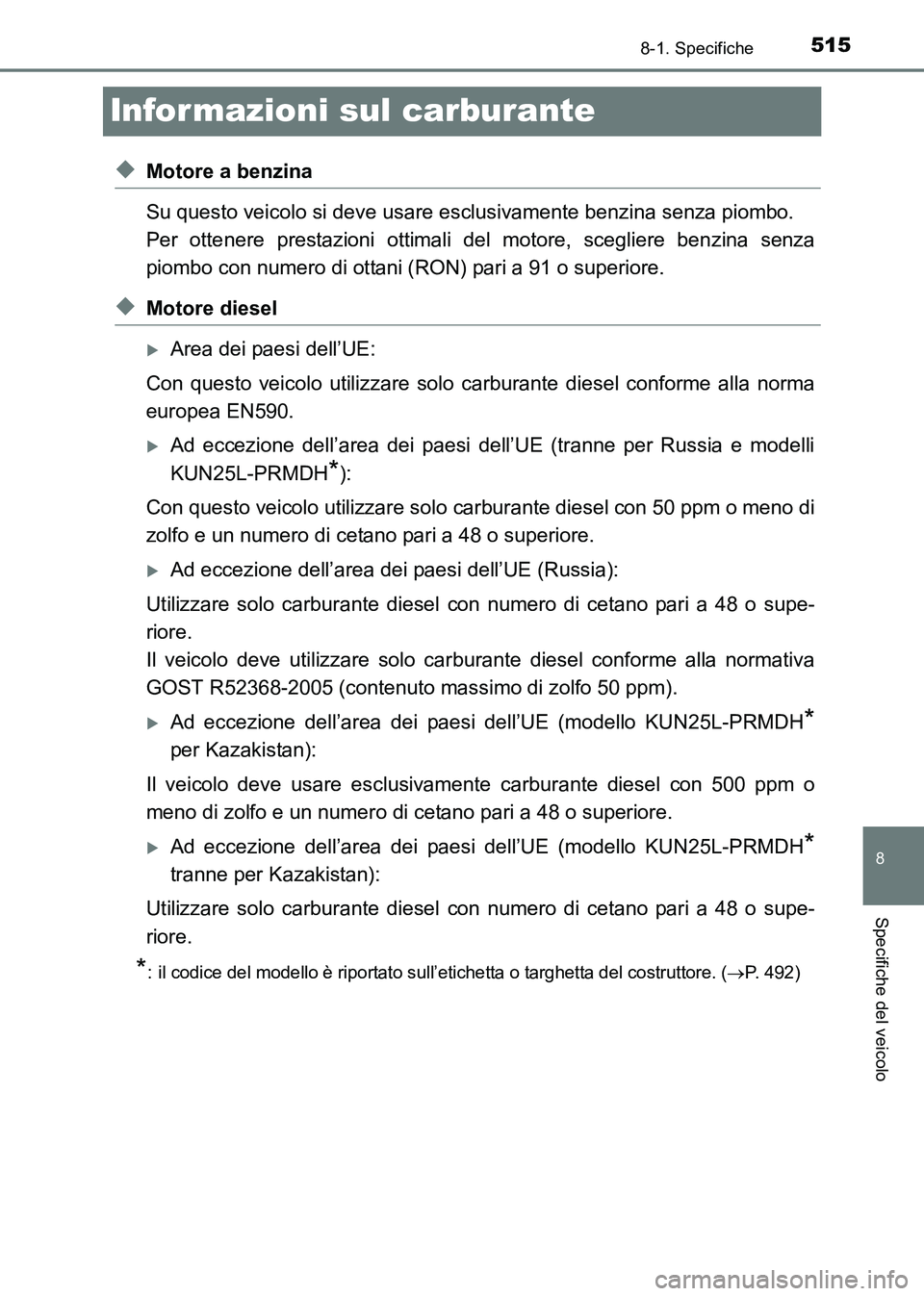 TOYOTA HILUX 2015  Manuale duso (in Italian) 515
8
8-1. Specifiche
Specifiche del veicolo
HILUX_OM_OM71216L_(EL)
Informazioni sul carburante
◆Motore a benzina
Su questo veicolo si deve usare esclusivamente benzina senza piombo. 
Per ottenere p