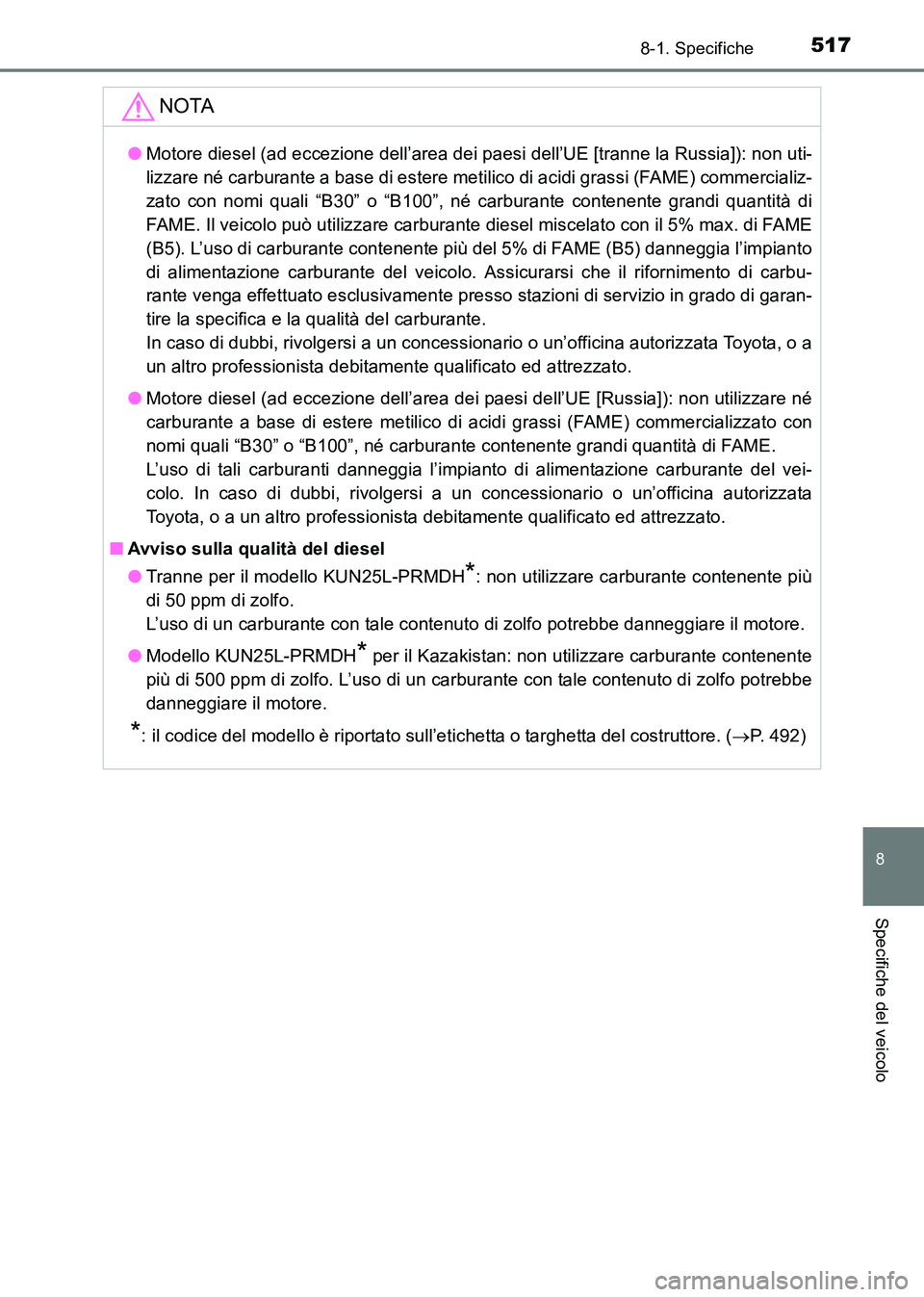 TOYOTA HILUX 2015  Manuale duso (in Italian) 517
8
8-1. Specifiche
Specifiche del veicolo
HILUX_OM_OM71216L_(EL)
NOTA
●Motore diesel (ad eccezione dell’area dei paesi dell’UE [tranne la Russia]): non uti-
lizzare né carburante a base di e