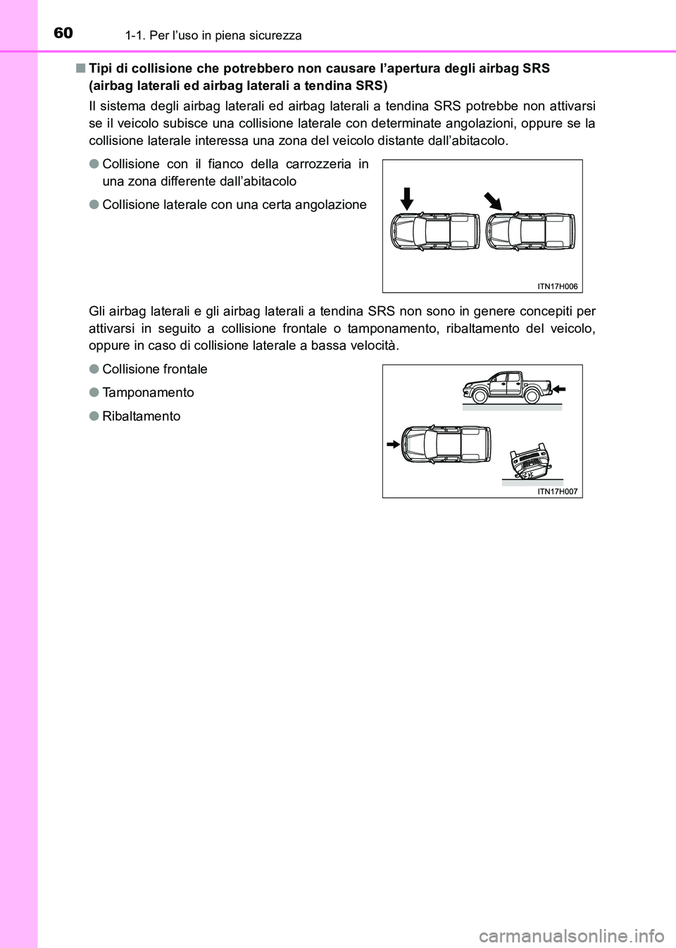 TOYOTA HILUX 2015  Manuale duso (in Italian) 601-1. Per l’uso in piena sicurezza
HILUX_OM_OM71216L_(EL)■
Tipi di collisione che potrebbero non causare l’apertura degli airbag SRS 
(airbag laterali ed airbag laterali a tendina SRS)
Il siste
