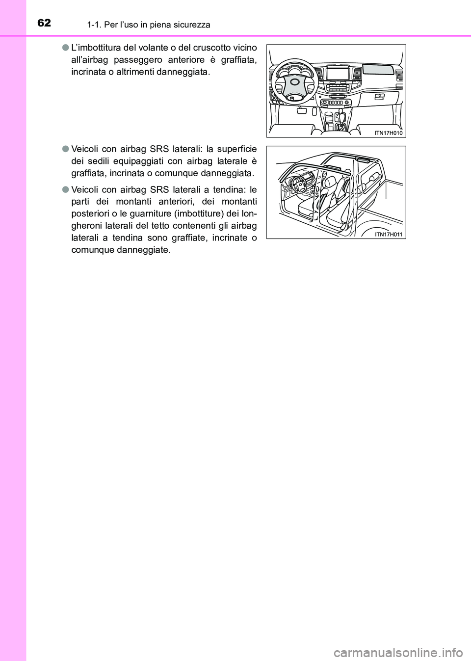TOYOTA HILUX 2015  Manuale duso (in Italian) 621-1. Per l’uso in piena sicurezza
HILUX_OM_OM71216L_(EL)●
L’imbottitura del volante o del cruscotto vicino
all’airbag passeggero anteriore è graffiata,
incrinata o altrimenti danneggiata.
