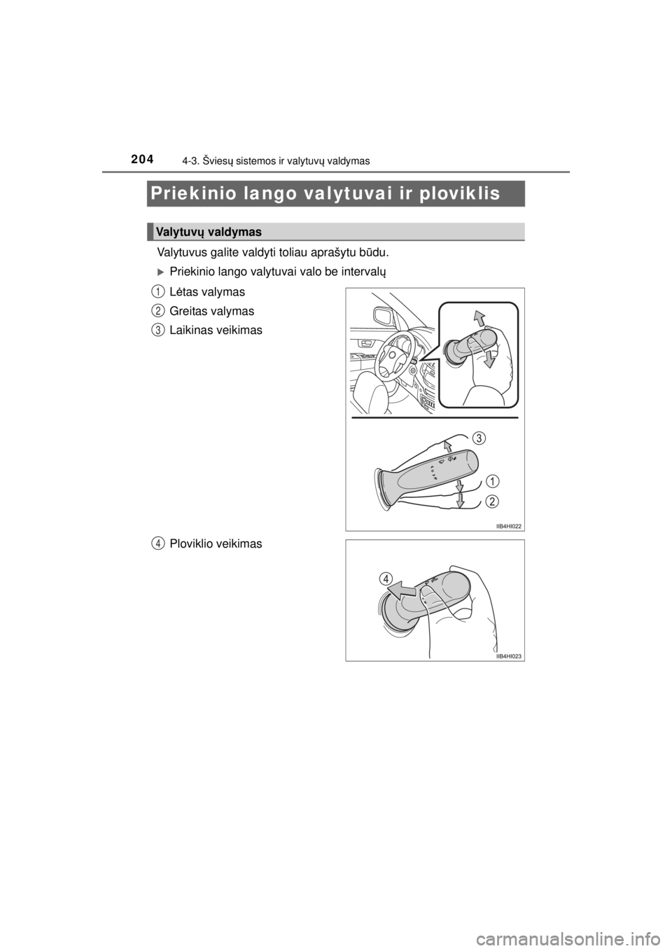 TOYOTA HILUX 2015  Eksploatavimo vadovas (in Lithuanian) 
2044-3. Šviesų sistemos ir valytuv ų valdymas
HILUX_OM_OM0K219E_(EE)
Priekinio lango valytuvai ir ploviklis
Valytuvus galite valdyt i toliau aprašytu būdu.
�XPriekinio lango valytuvai valo be in