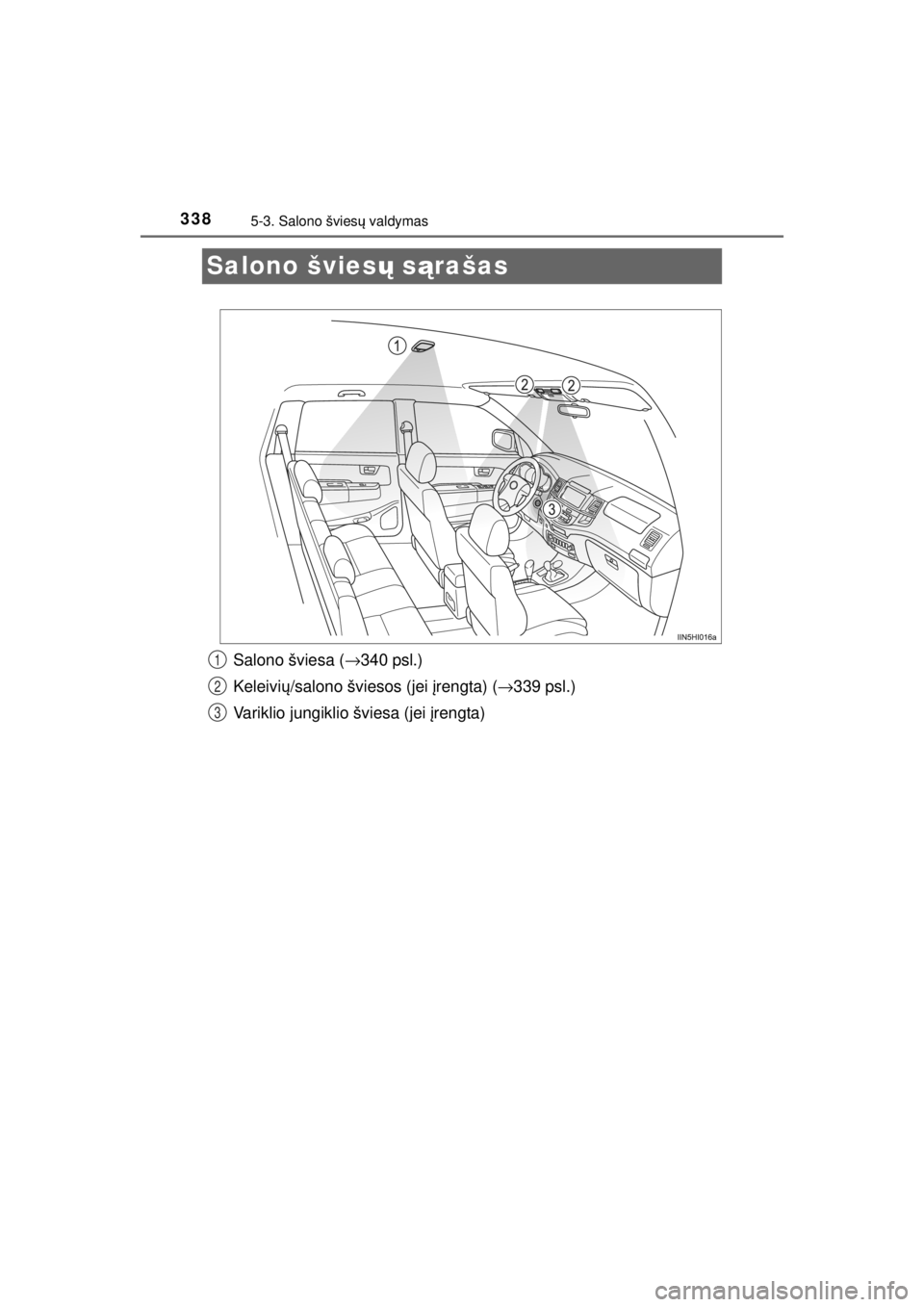 TOYOTA HILUX 2015 Eksploatavimo vadovas (in Lithuanian)
3385-3. Salono šviesų valdymas
HILUX_OM_OM0K219E_(EE)
Salono švies ų s ąrašas
Salono šviesa ( →340 psl.)
Keleivi ų/salono šviesos (jei įrengta) ( →339 psl.)
Variklio jungiklio šviesa TOYOTA HILUX 2015 Eksploatavimo vadovas (in Lithuanian)
3385-3. Salono šviesų valdymas
HILUX_OM_OM0K219E_(EE)
Salono švies ų s ąrašas
Salono šviesa ( →340 psl.)
Keleivi ų/salono šviesos (jei įrengta) ( →339 psl.)
Variklio jungiklio šviesa