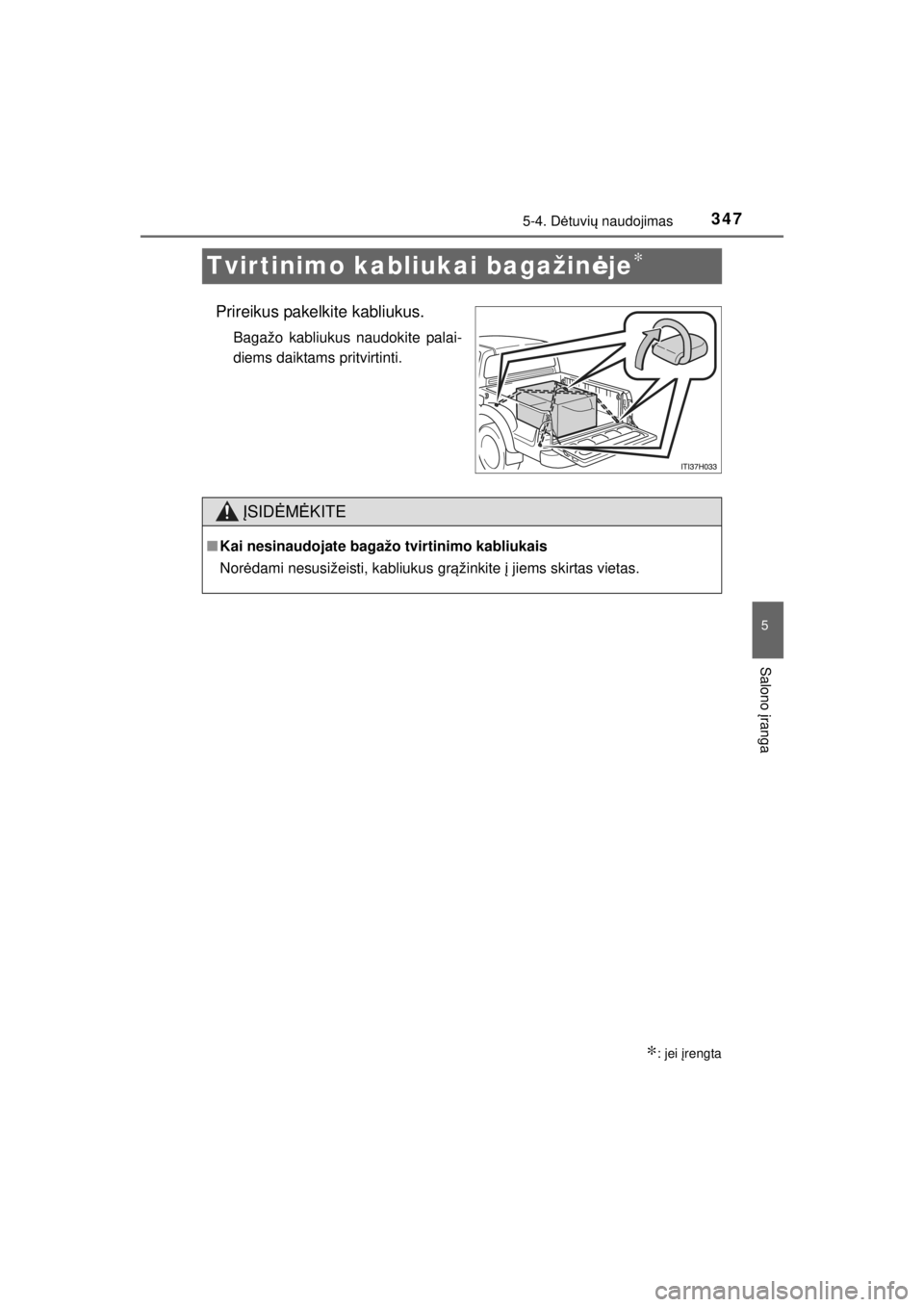 TOYOTA HILUX 2015  Eksploatavimo vadovas (in Lithuanian) 
347
5
5-4. Dėtuvi ų naudojimas
Salono  įranga
HILUX_OM_OM0K219E_(EE)
Tvirtinimo kabliukai bagažin ėje∗
Prireikus pakelkite kabliukus.
Bagažo kabliukus naudokite palai-
diems daiktams pritvirt
