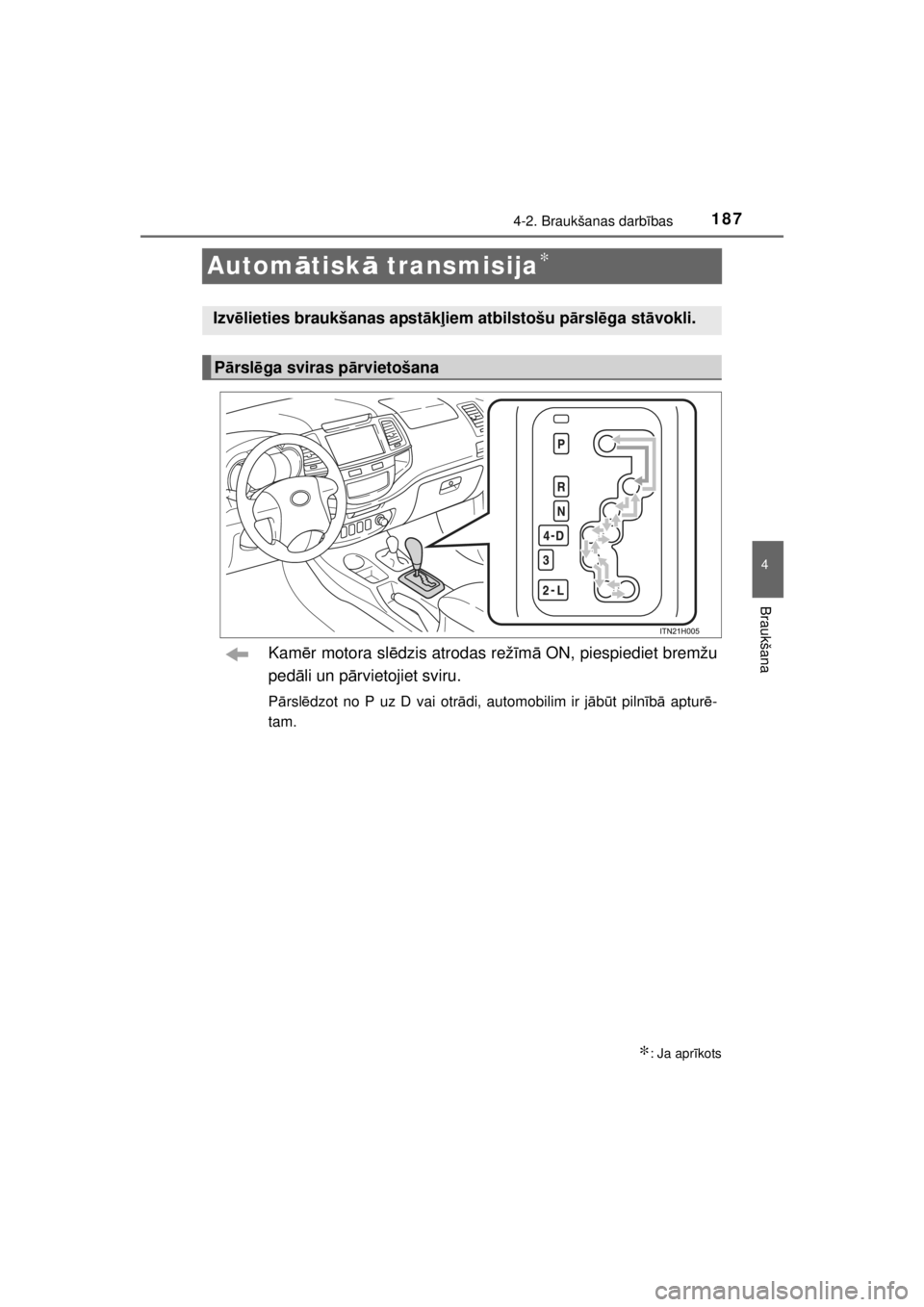 TOYOTA HILUX 2015  Lietošanas Instrukcija (in Latvian) 
187
4
4-2. Braukšanas darbības
Braukšana
HILUX_OM_OM0K219E_(EE)
Autom ātisk ā transmisija∗
Kam ēr motora sl ēdzis atrodas rež īm ā ON, piespiediet bremžu
ped āli un p ārvietojiet sviru