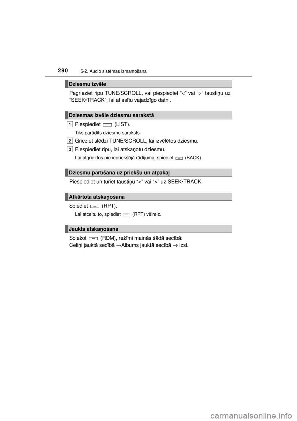 TOYOTA HILUX 2015  Lietošanas Instrukcija (in Latvian) 
2905-2. Audio sistēmas izmantošana
HILUX_OM_OM0K219E_(EE)
Pagrieziet ripu TUNE/SCROLL, vai piespiediet “<” vai “>” tausti ņu uz
“SEEK•TRACK”, lai atlas ītu vajadz īgo datni.
Piespi