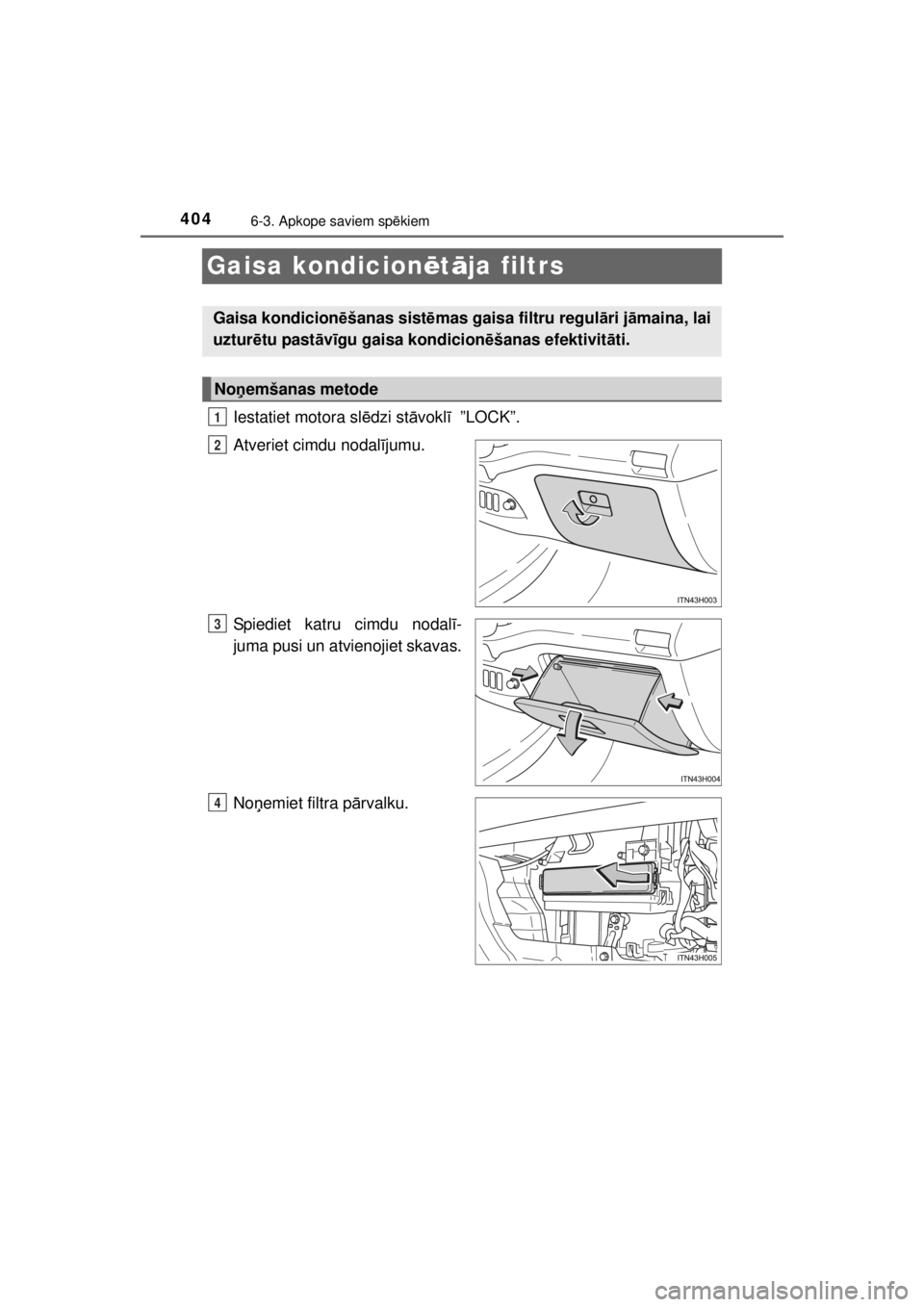TOYOTA HILUX 2015 Lietošanas Instrukcija (in Latvian)
4046-3. Apkope saviem spēkiem
HILUX_OM_OM0K219E_(EE)
Gaisa kondicion ētā ja filtrs
Iestatiet motora sl ēdzi st āvokl ī ”LOCK”.
Atveriet cimdu nodal ījumu.
Spiediet katru cimdu nodal ī-
j TOYOTA HILUX 2015 Lietošanas Instrukcija (in Latvian)
4046-3. Apkope saviem spēkiem
HILUX_OM_OM0K219E_(EE)
Gaisa kondicion ētā ja filtrs
Iestatiet motora sl ēdzi st āvokl ī ”LOCK”.
Atveriet cimdu nodal ījumu.
Spiediet katru cimdu nodal ī-
j