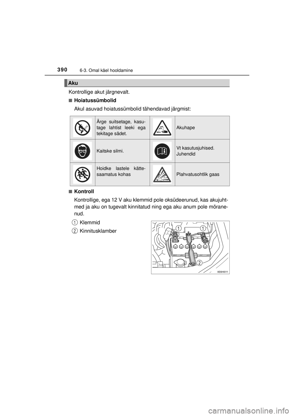 TOYOTA HILUX 2015  Kasutusjuhend (in Estonian) 
3906-3. Omal käel hooldamine
HILUX_OM_OM0K219E_(EE)
Kontrollige akut järgnevalt.
■Hoiatussümbolid
Akul asuvad hoiatussümbolid tähendavad järgmist:
■Kontroll
Kontrollige, ega 12 V aku klemmi