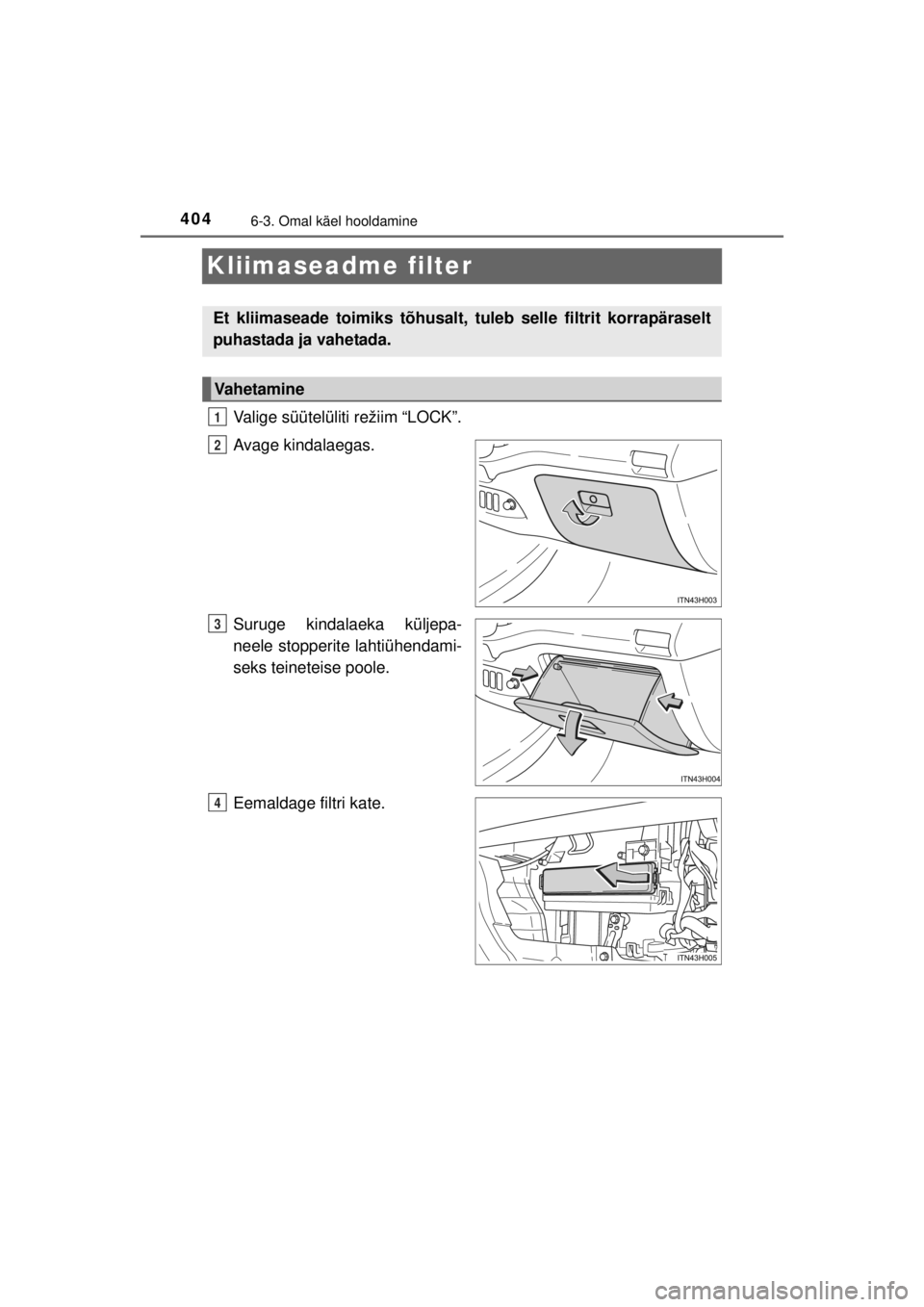TOYOTA HILUX 2015 Kasutusjuhend (in Estonian)
4046-3. Omal käel hooldamine
HILUX_OM_OM0K219E_(EE)
Kliimaseadme filter
Valige süütelüliti režiim “LOCK”.
Avage kindalaegas.
Suruge kindalaeka küljepa-
neele stopperite lahtiühendami-
seks TOYOTA HILUX 2015 Kasutusjuhend (in Estonian)
4046-3. Omal käel hooldamine
HILUX_OM_OM0K219E_(EE)
Kliimaseadme filter
Valige süütelüliti režiim “LOCK”.
Avage kindalaegas.
Suruge kindalaeka küljepa-
neele stopperite lahtiühendami-
seks
