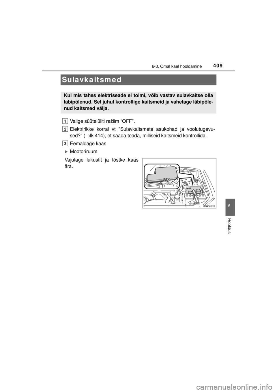 TOYOTA HILUX 2015 Kasutusjuhend (in Estonian)
409
6
6-3. Omal käel hooldamine
Hooldus
HILUX_OM_OM0K219E_(EE)
Sulavkaitsmed
Valige süütelüliti režiim “OFF”.
Elektririkke korral vt "Sulavkaitsmete asukohad ja voolutugevu-
sed?" ( →lk 41 TOYOTA HILUX 2015 Kasutusjuhend (in Estonian)
409
6
6-3. Omal käel hooldamine
Hooldus
HILUX_OM_OM0K219E_(EE)
Sulavkaitsmed
Valige süütelüliti režiim “OFF”.
Elektririkke korral vt "Sulavkaitsmete asukohad ja voolutugevu-
sed?" ( →lk 41