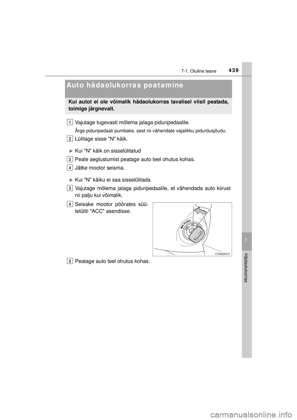 TOYOTA HILUX 2015  Kasutusjuhend (in Estonian) 
439
7
7-1. Oluline teave
Hädaolukorras
HILUX_OM_OM0K219E_(EE)
Auto hädaolukorras peatamine
Vajutage tugevasti mõlema jalaga piduripedaalile.
Ärge piduripedaali pumbake, sest nii vähendate vajali