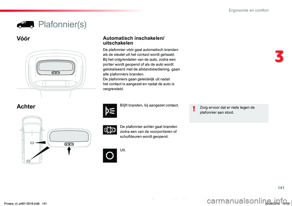 TOYOTA PROACE 2019 Instructieboekje (in Dutch) 141
Proace_nl_Chap03_ergonomie-et-confort_ed01-2016
Uit.
De plafonnier achter gaat branden zodra een van de voorportieren of schuifdeuren wordt geopend.
Blijft branden, bij aangezet contact.Achter
Pla TOYOTA PROACE 2019 Instructieboekje (in Dutch) 141
Proace_nl_Chap03_ergonomie-et-confort_ed01-2016
Uit.
De plafonnier achter gaat branden zodra een van de voorportieren of schuifdeuren wordt geopend.
Blijft branden, bij aangezet contact.Achter
Pla